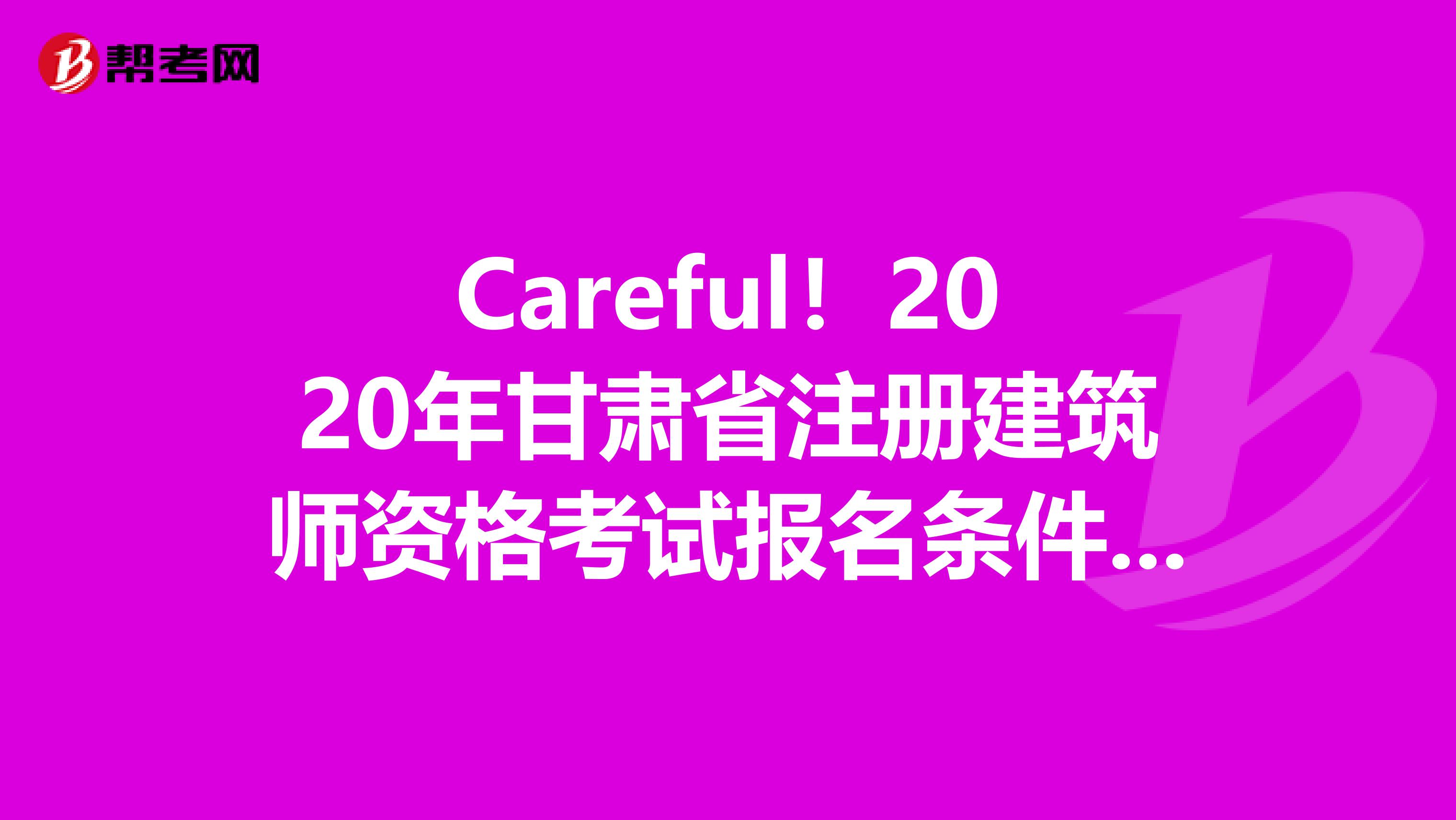 Careful！2020年甘肃省注册建筑师资格考试报名条件&报名入口曝光！！！