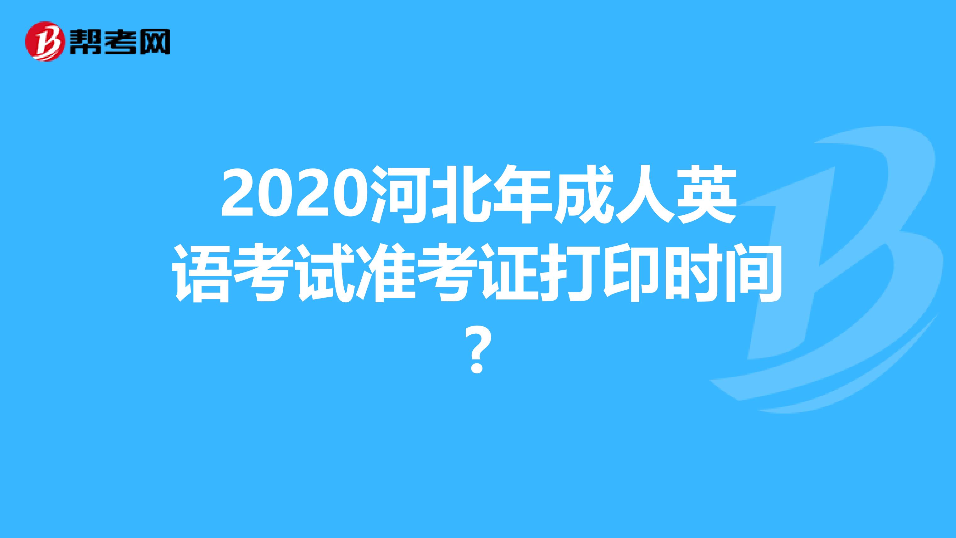 2020河北年成人英语考试准考证打印时间?