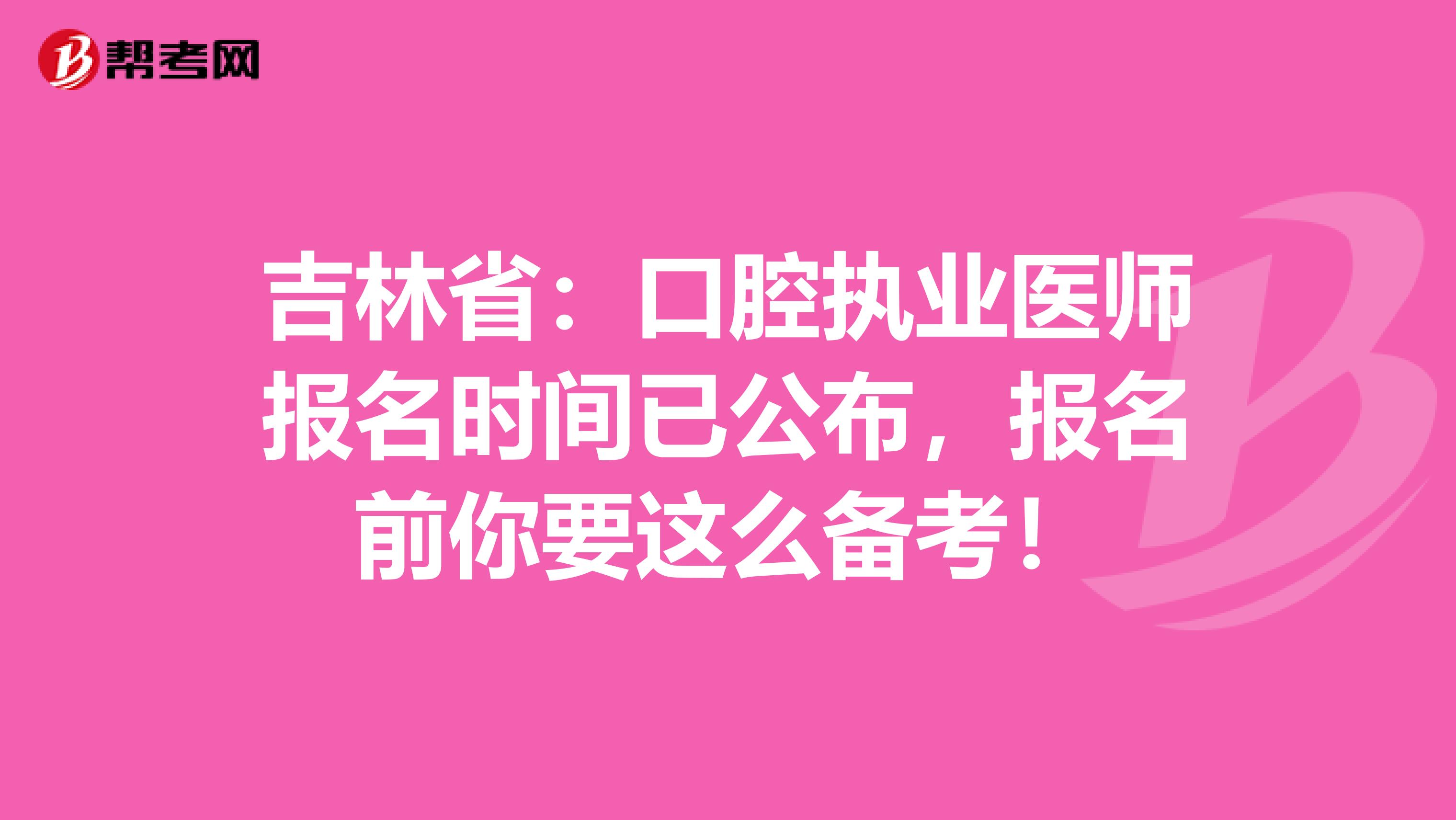 吉林省：口腔执业医师报名时间已公布，报名前你要这么备考！