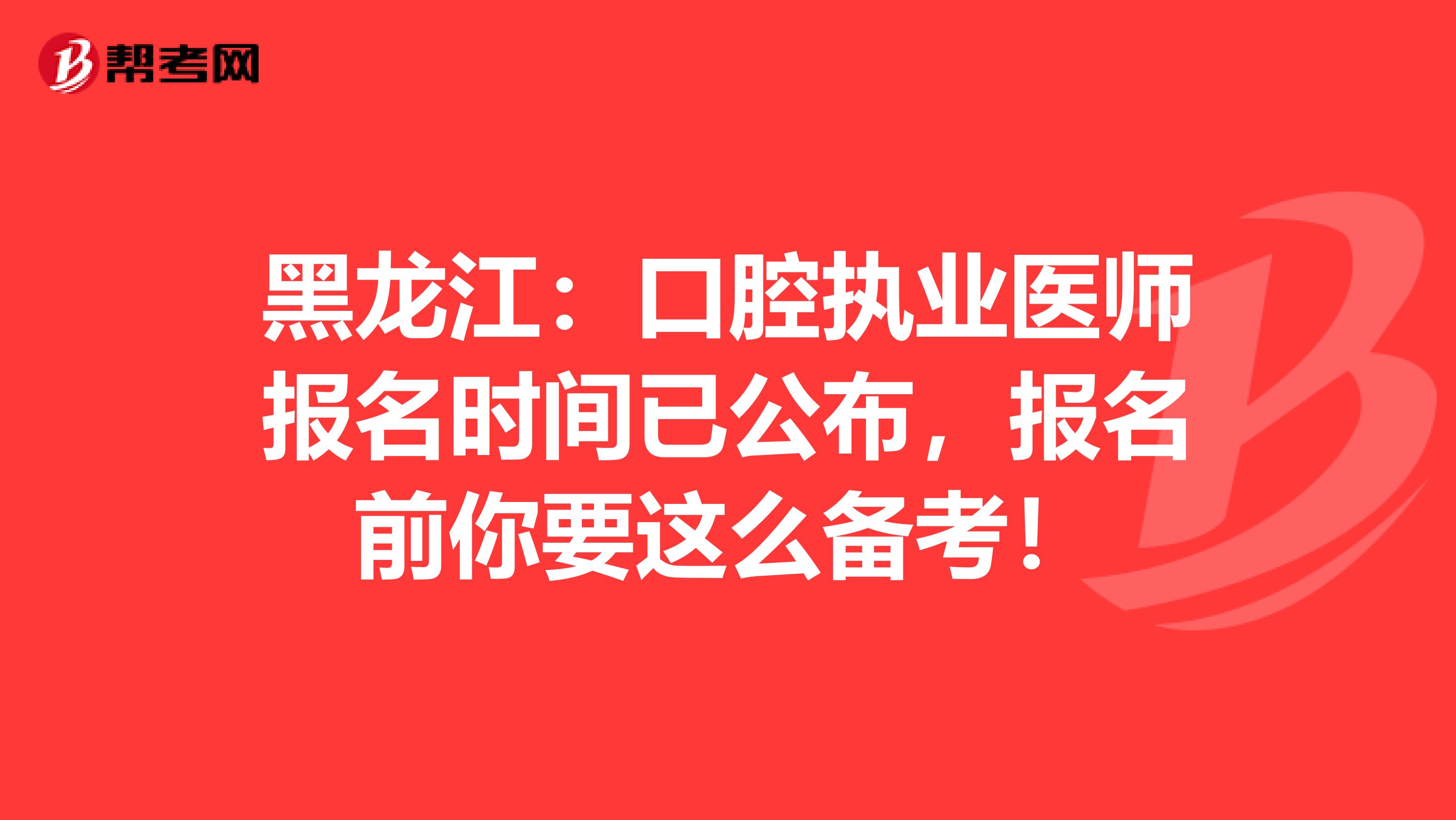 黑龙江：口腔执业医师报名时间已公布，报名前你要这么备考！