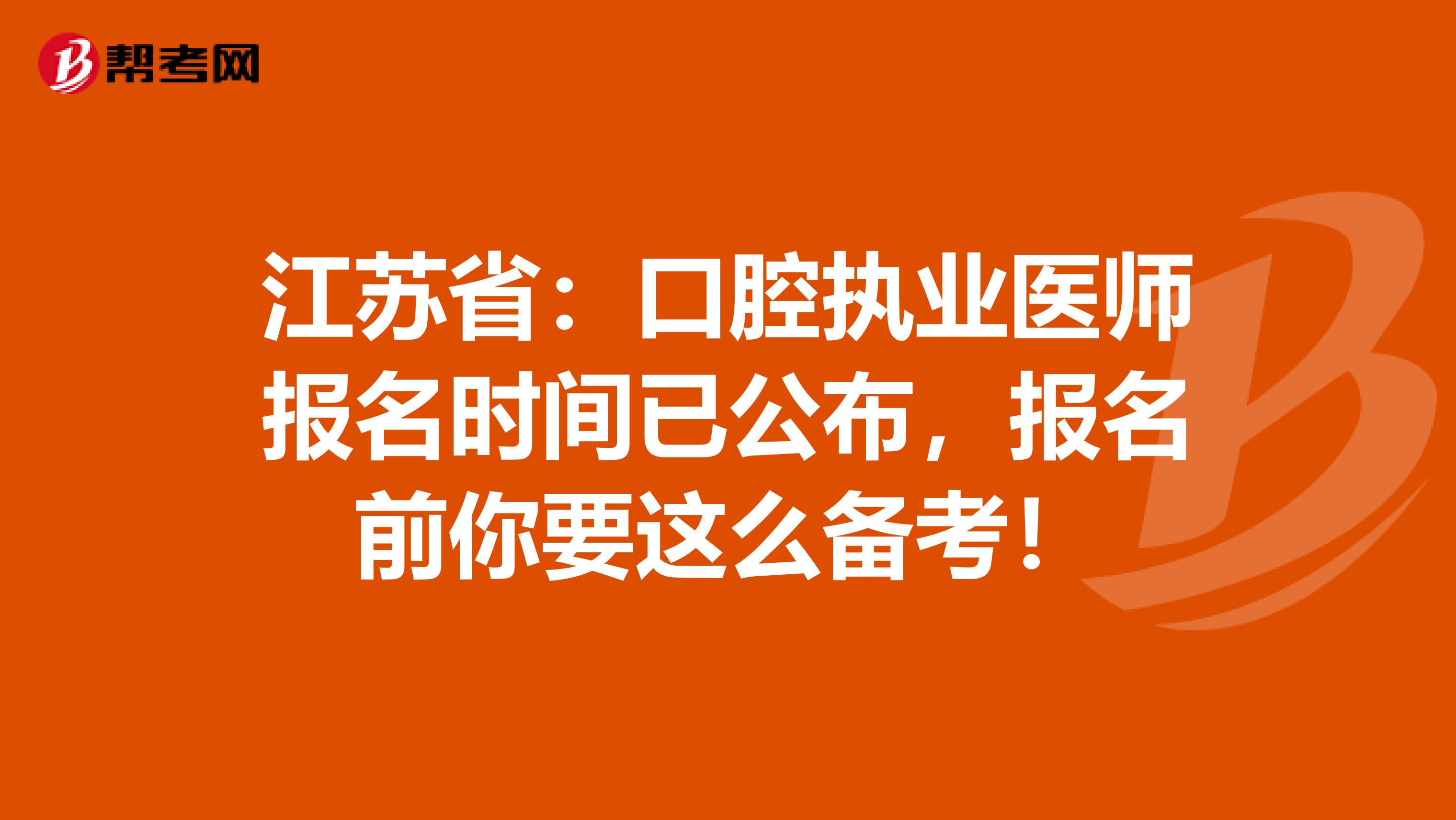 江苏省：口腔执业医师报名时间已公布，报名前你要这么备考！