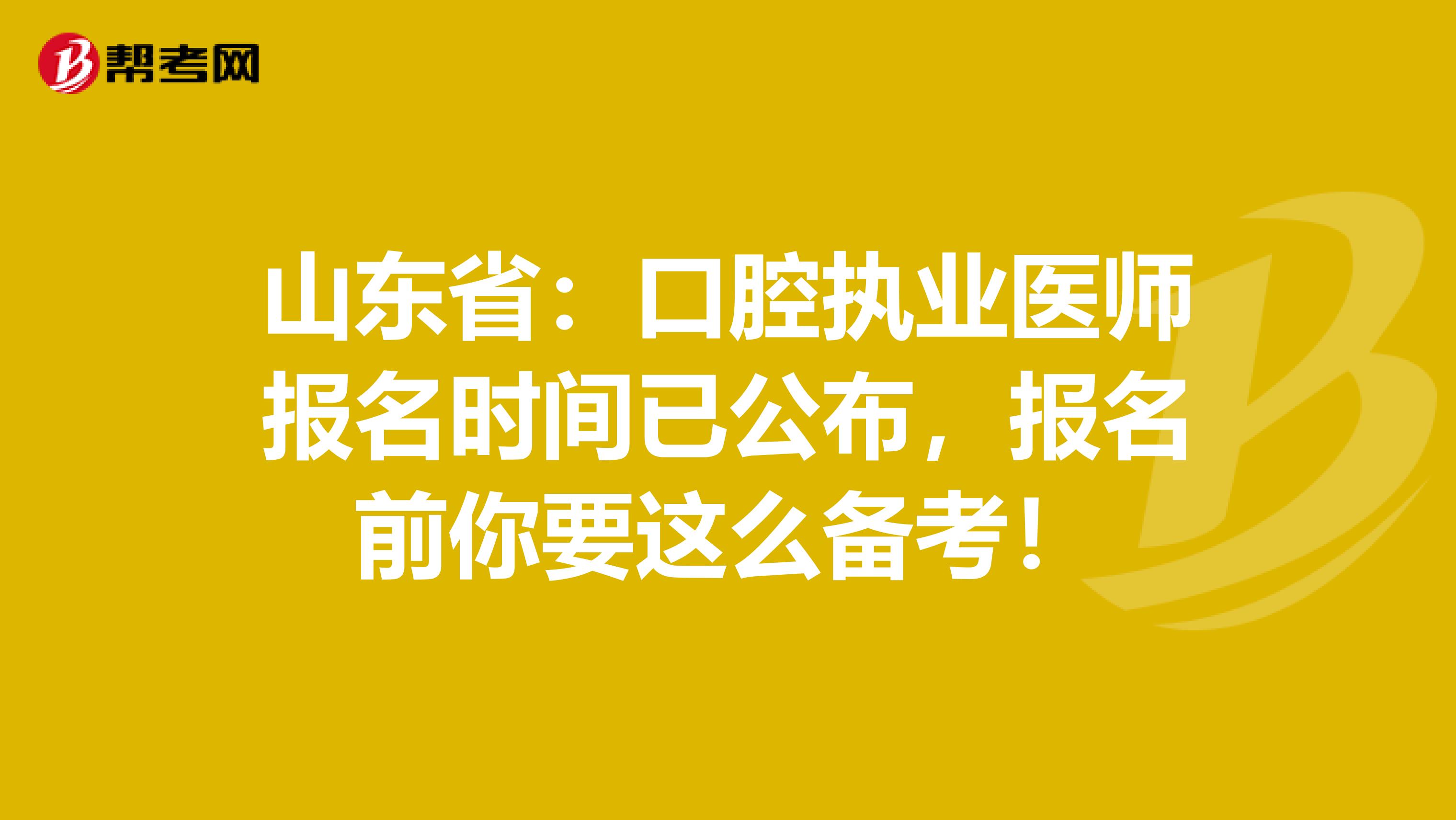 山东省：口腔执业医师报名时间已公布，报名前你要这么备考！