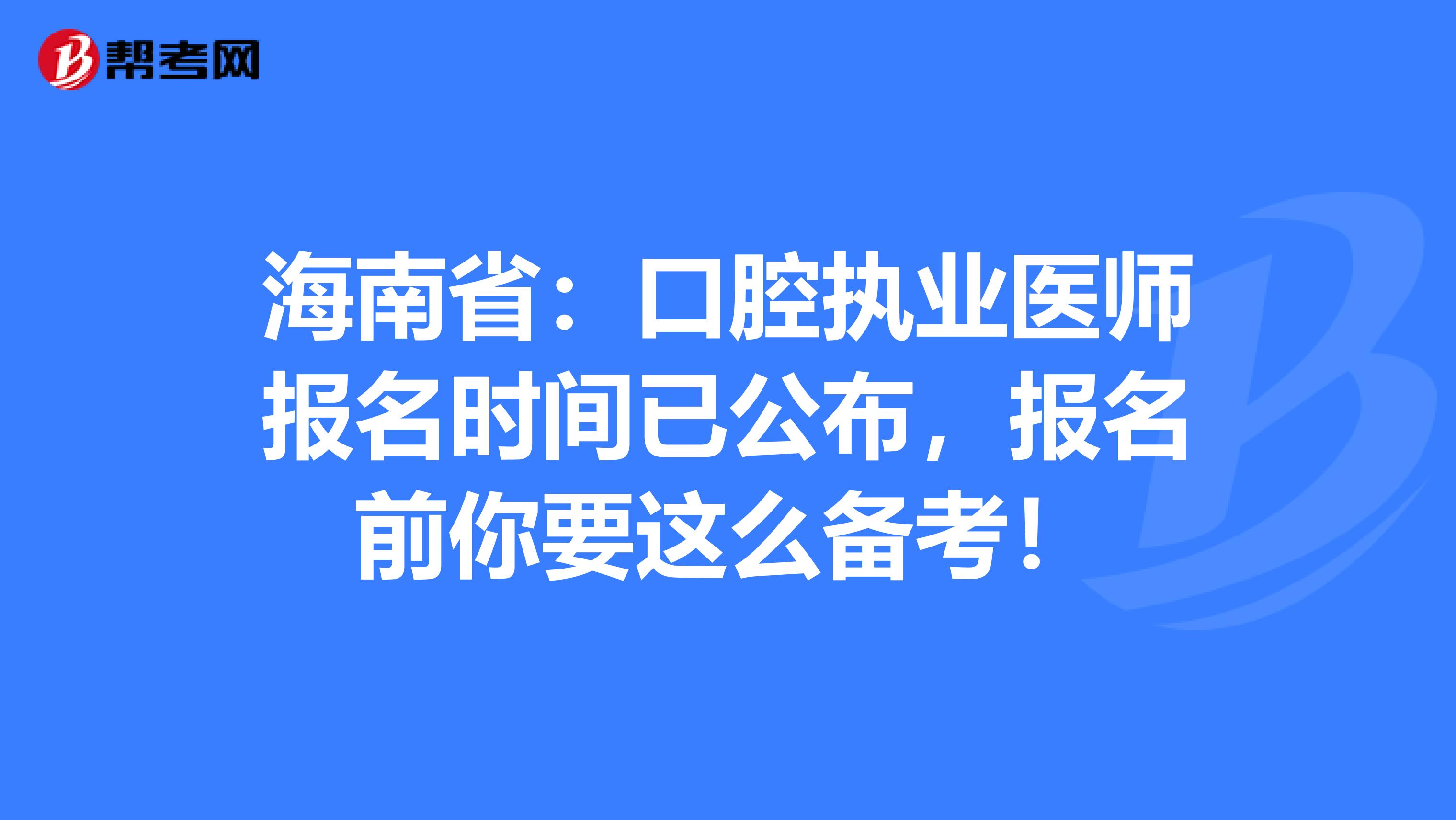 海南省：口腔执业医师报名时间已公布，报名前你要这么备考！