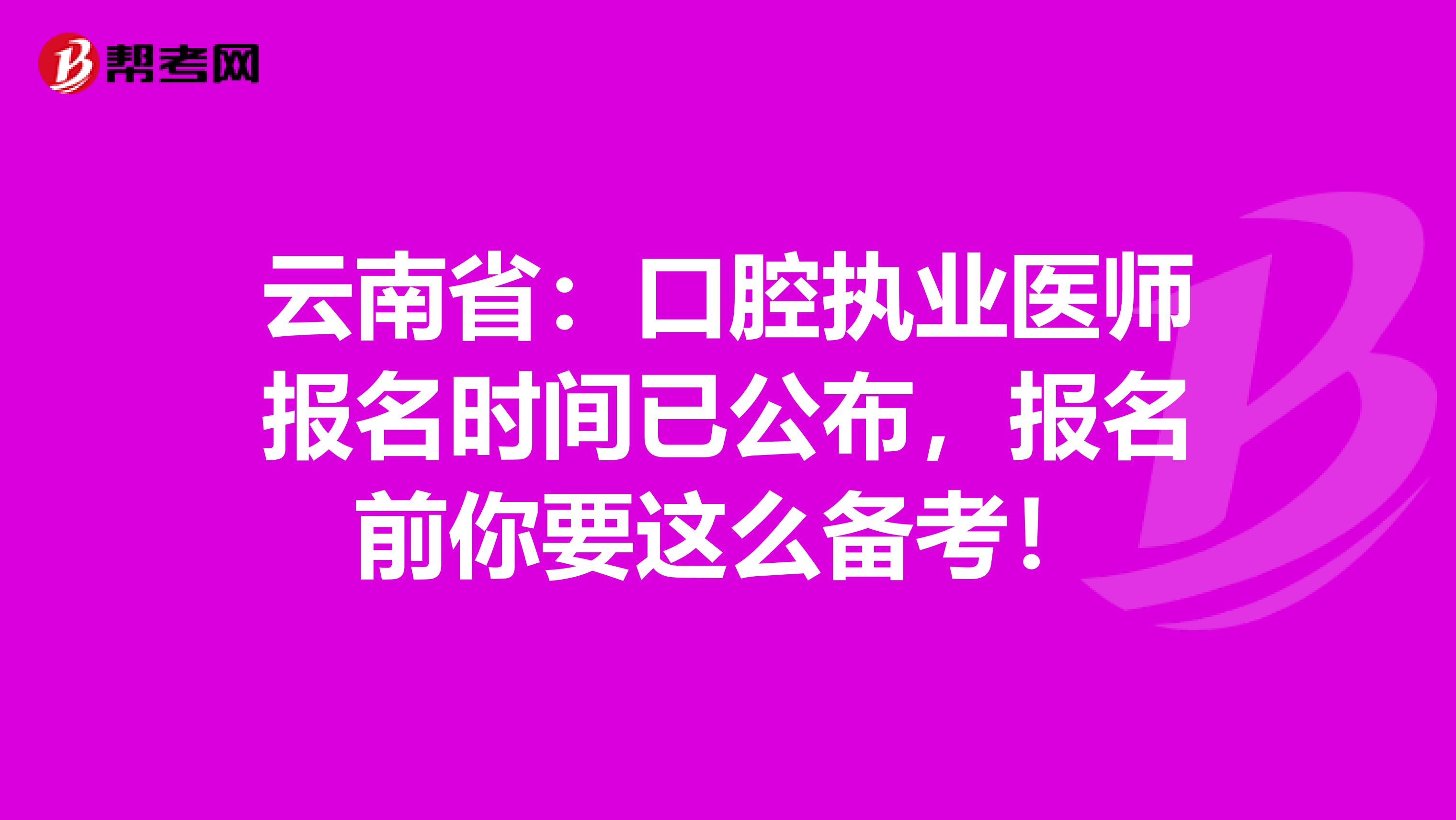 云南省：口腔执业医师报名时间已公布，报名前你要这么备考！