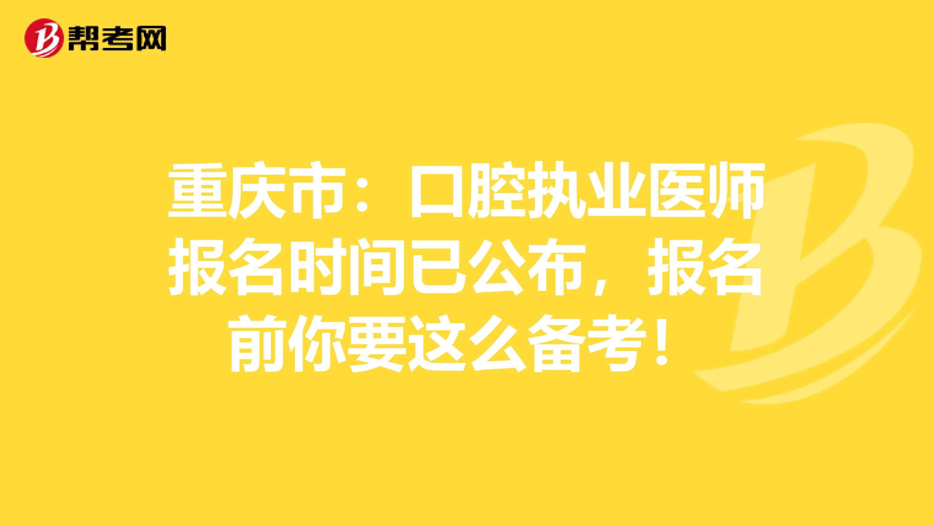 重庆市：口腔执业医师报名时间已公布，报名前你要这么备考！