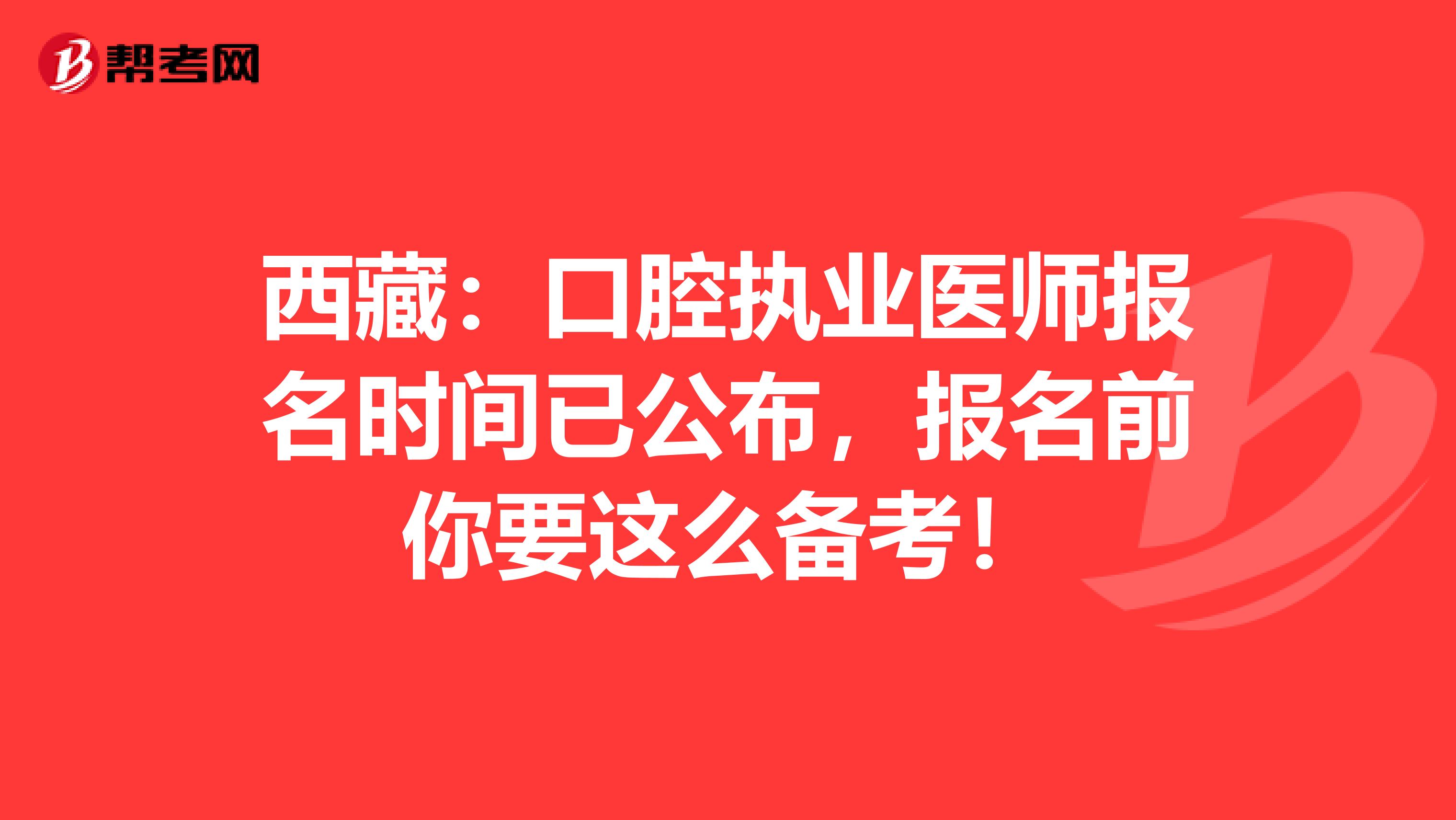 西藏：口腔执业医师报名时间已公布，报名前你要这么备考！