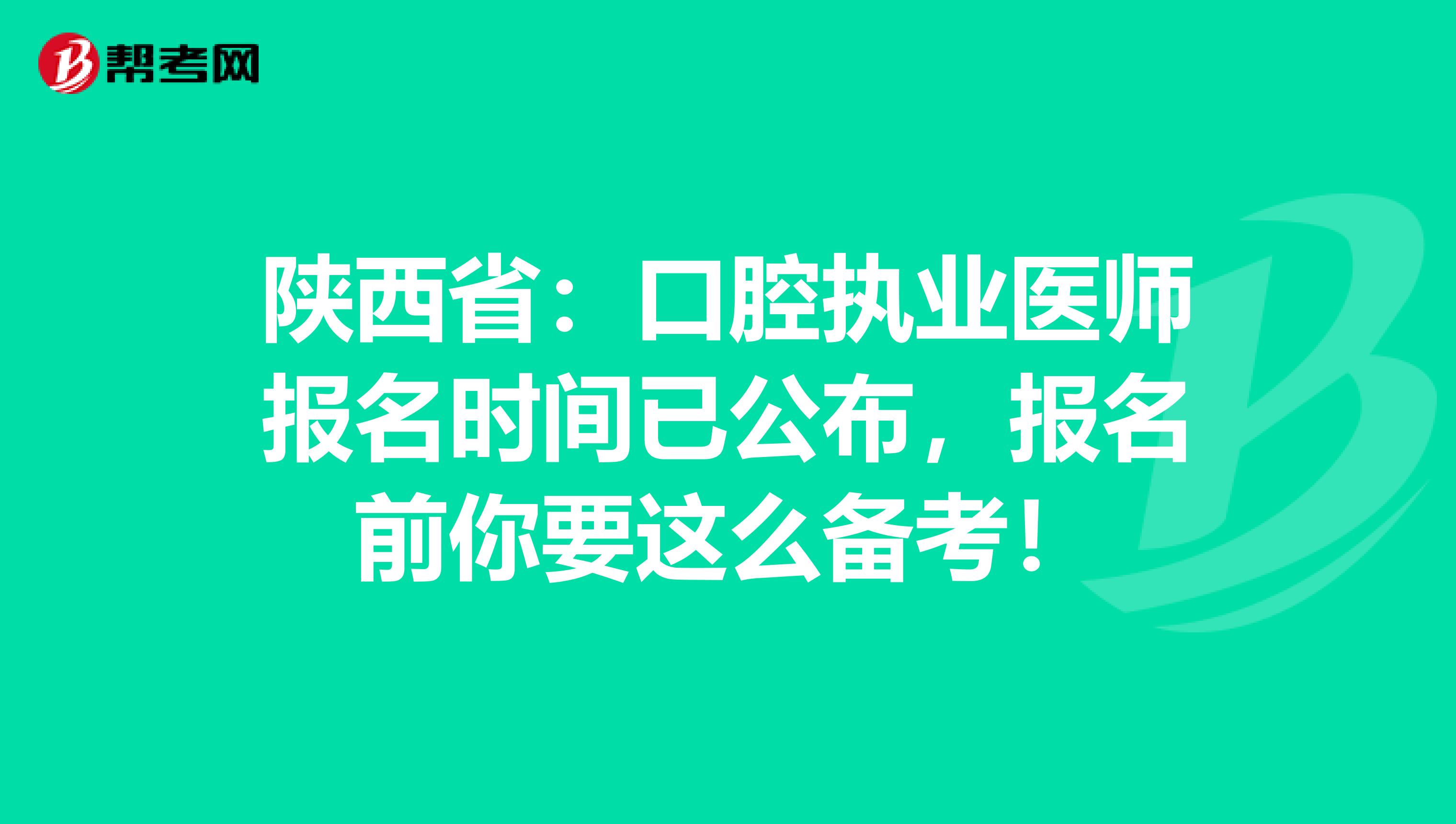 陕西省：口腔执业医师报名时间已公布，报名前你要这么备考！