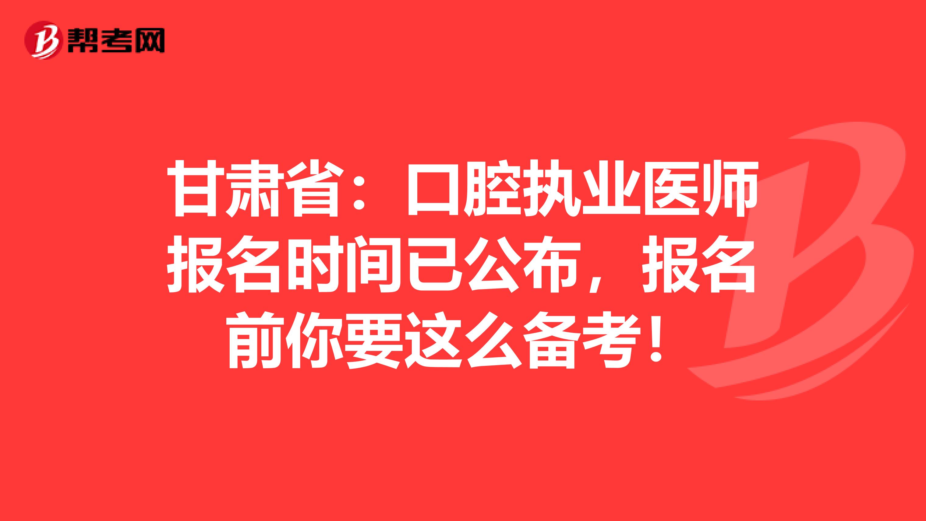 甘肃省：口腔执业医师报名时间已公布，报名前你要这么备考！