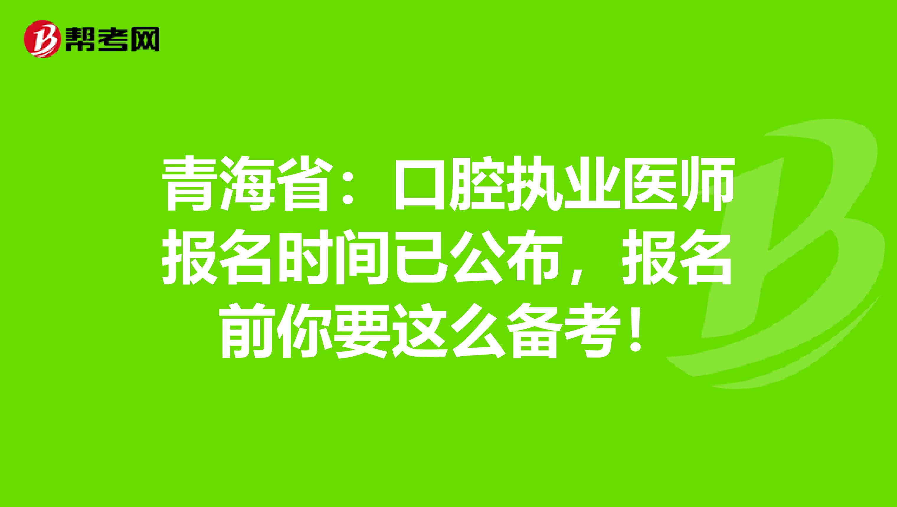 青海省：口腔执业医师报名时间已公布，报名前你要这么备考！