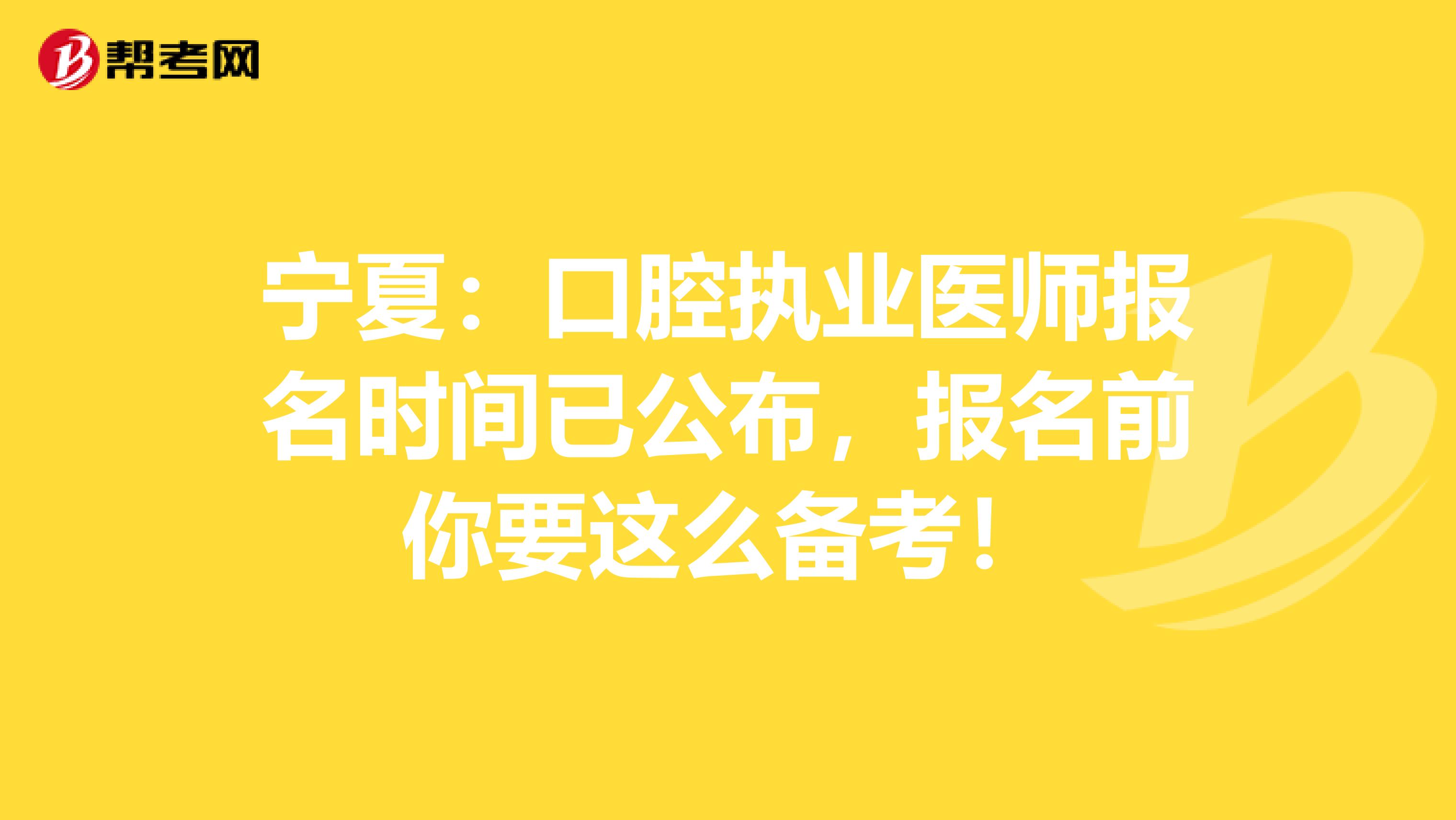 宁夏：口腔执业医师报名时间已公布，报名前你要这么备考！