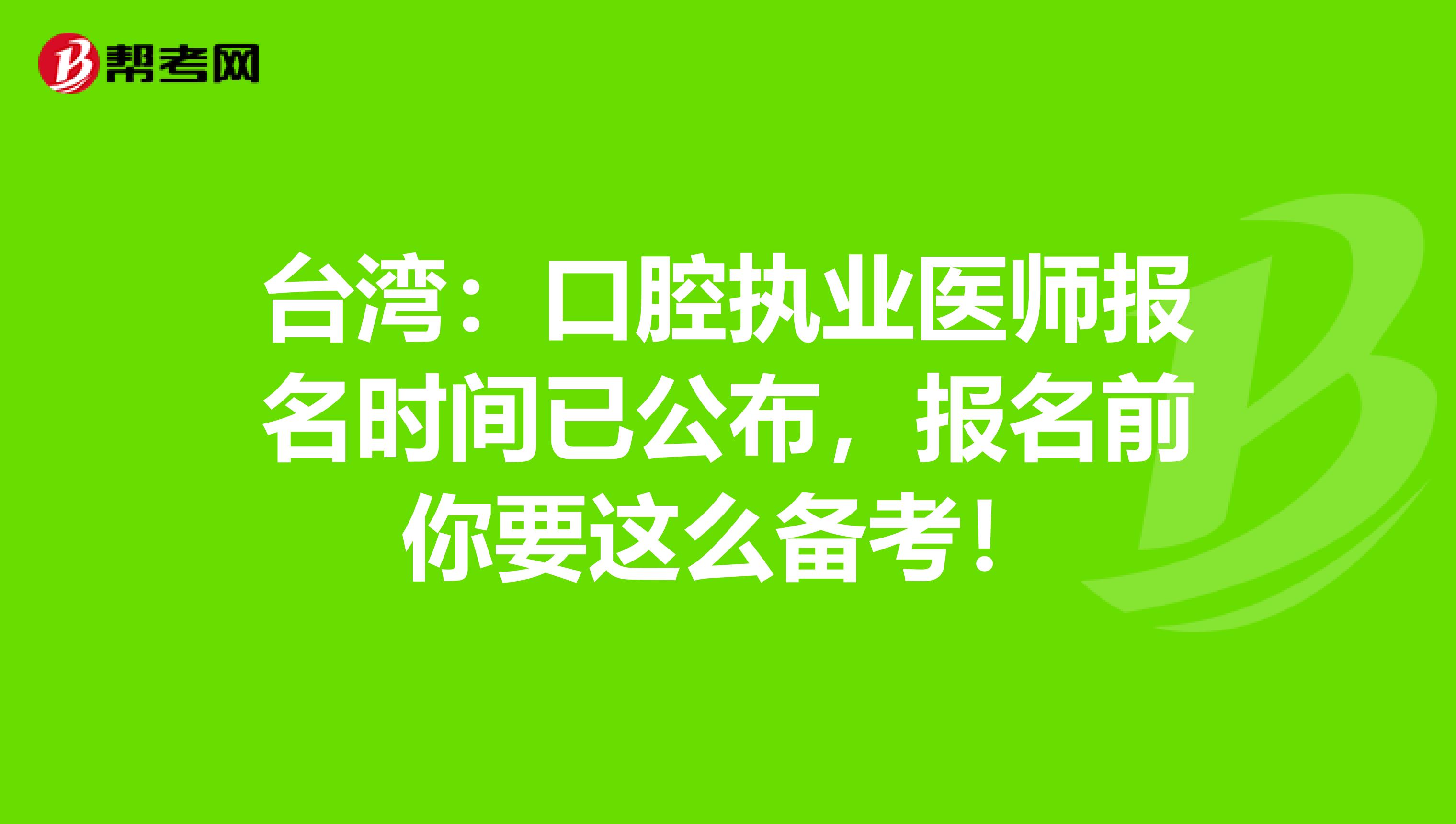 台湾：口腔执业医师报名时间已公布，报名前你要这么备考！