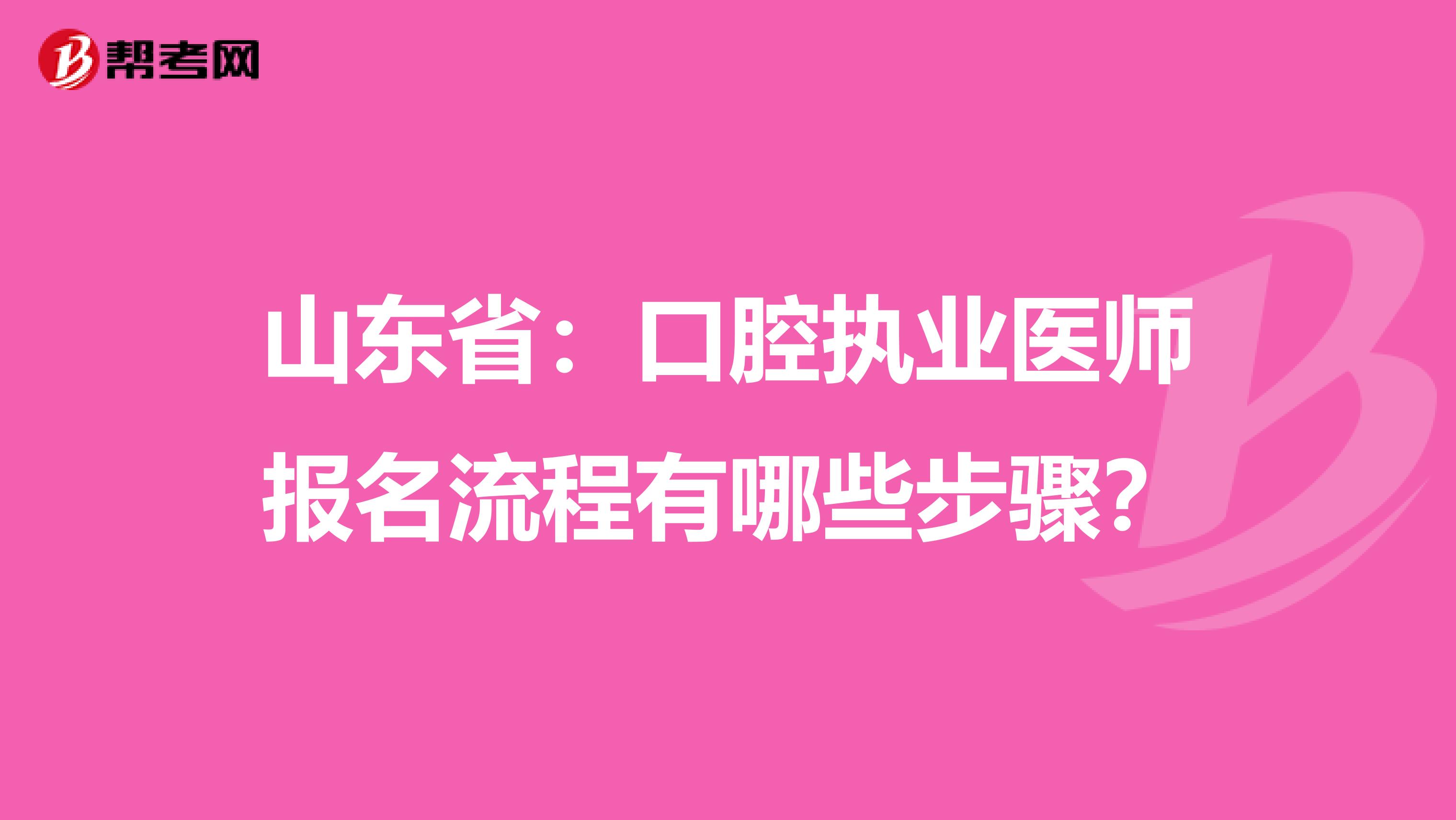 山东省：口腔执业医师报名流程有哪些步骤？