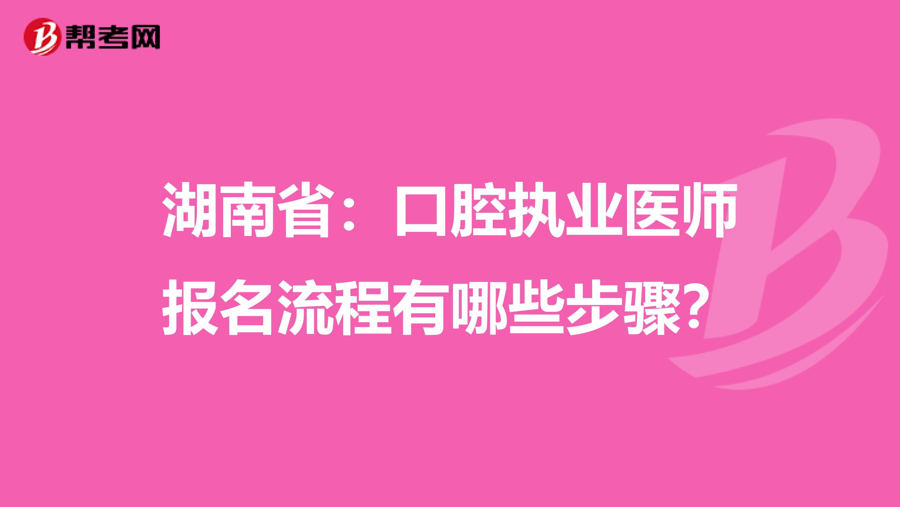 湖南省：口腔执业医师报名流程有哪些步骤？