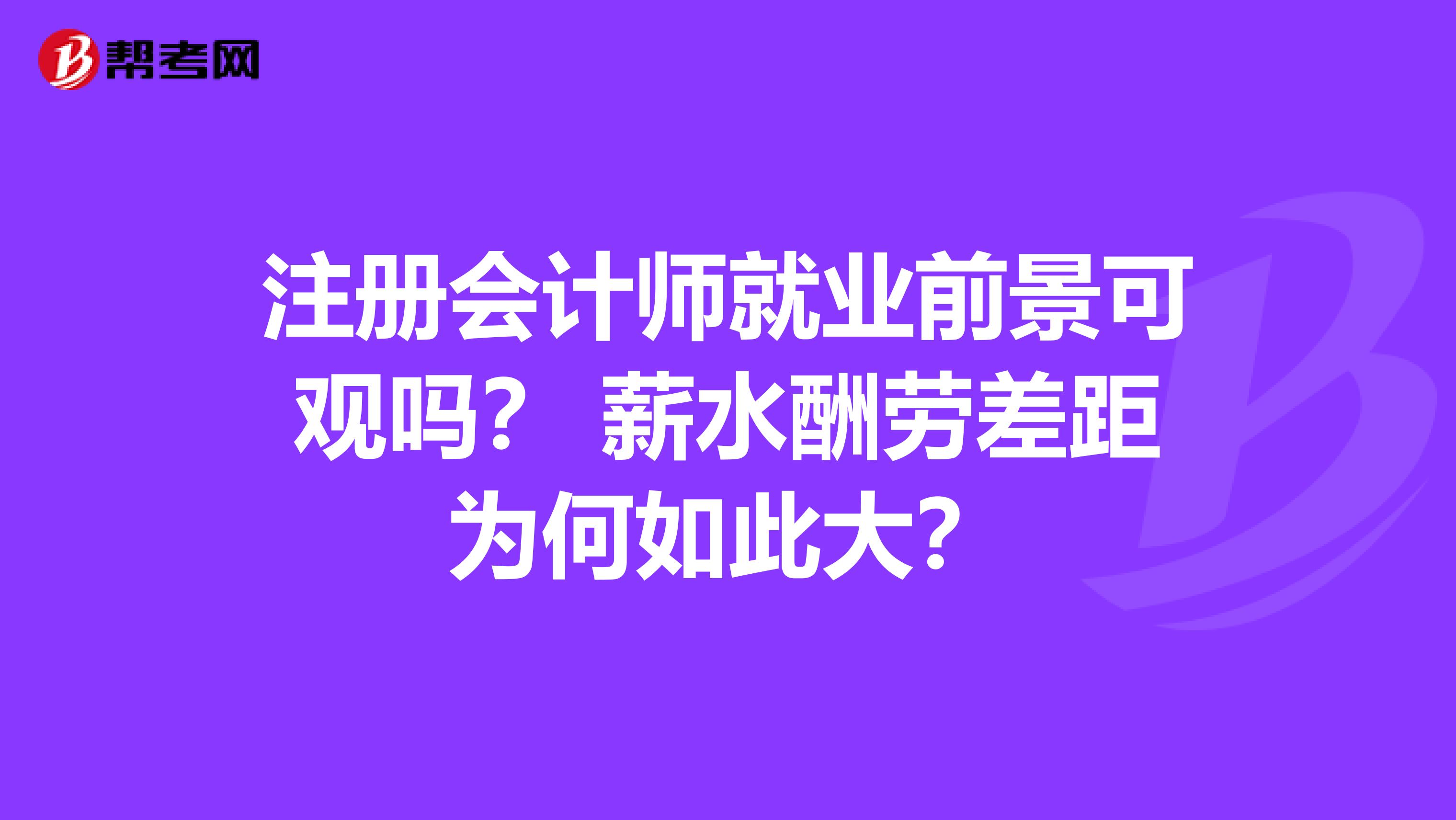 注册会计师就业前景可观吗？ 薪水酬劳差距为何如此大？