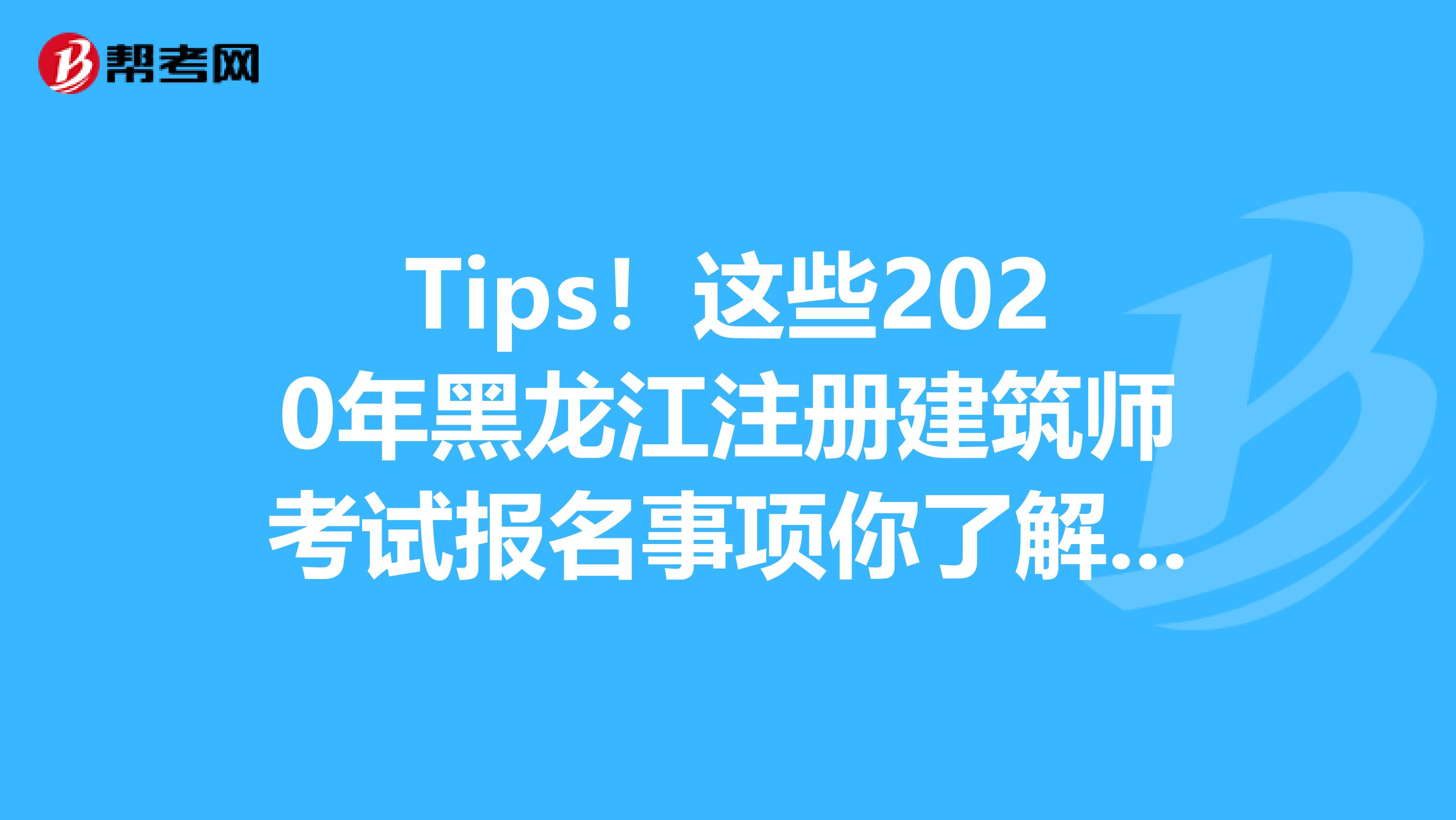Tips！這些2020年黑龍江注冊建筑師考試報名事項你了解了嗎？