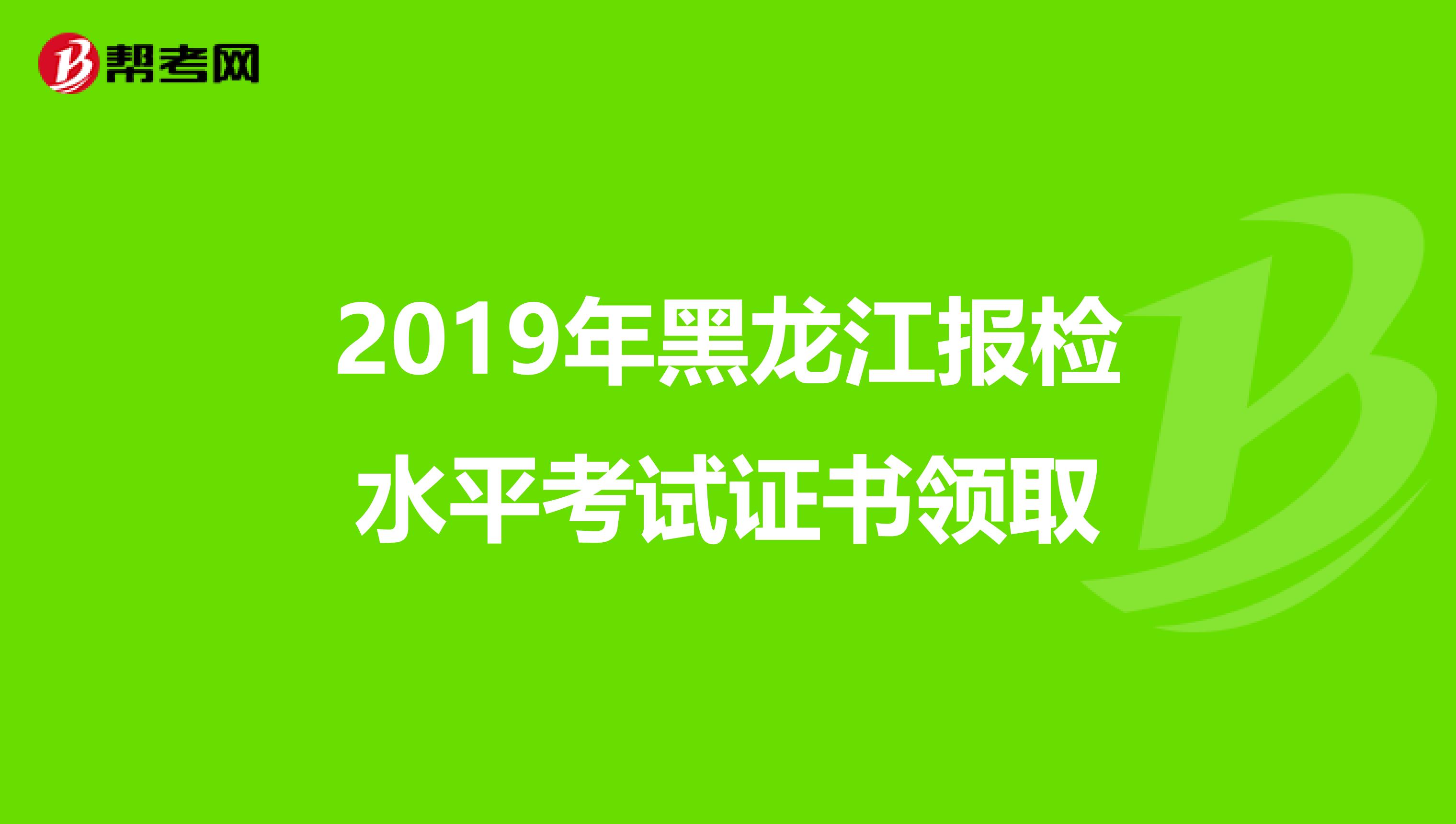 2019年黑龙江报检水平考试证书领取