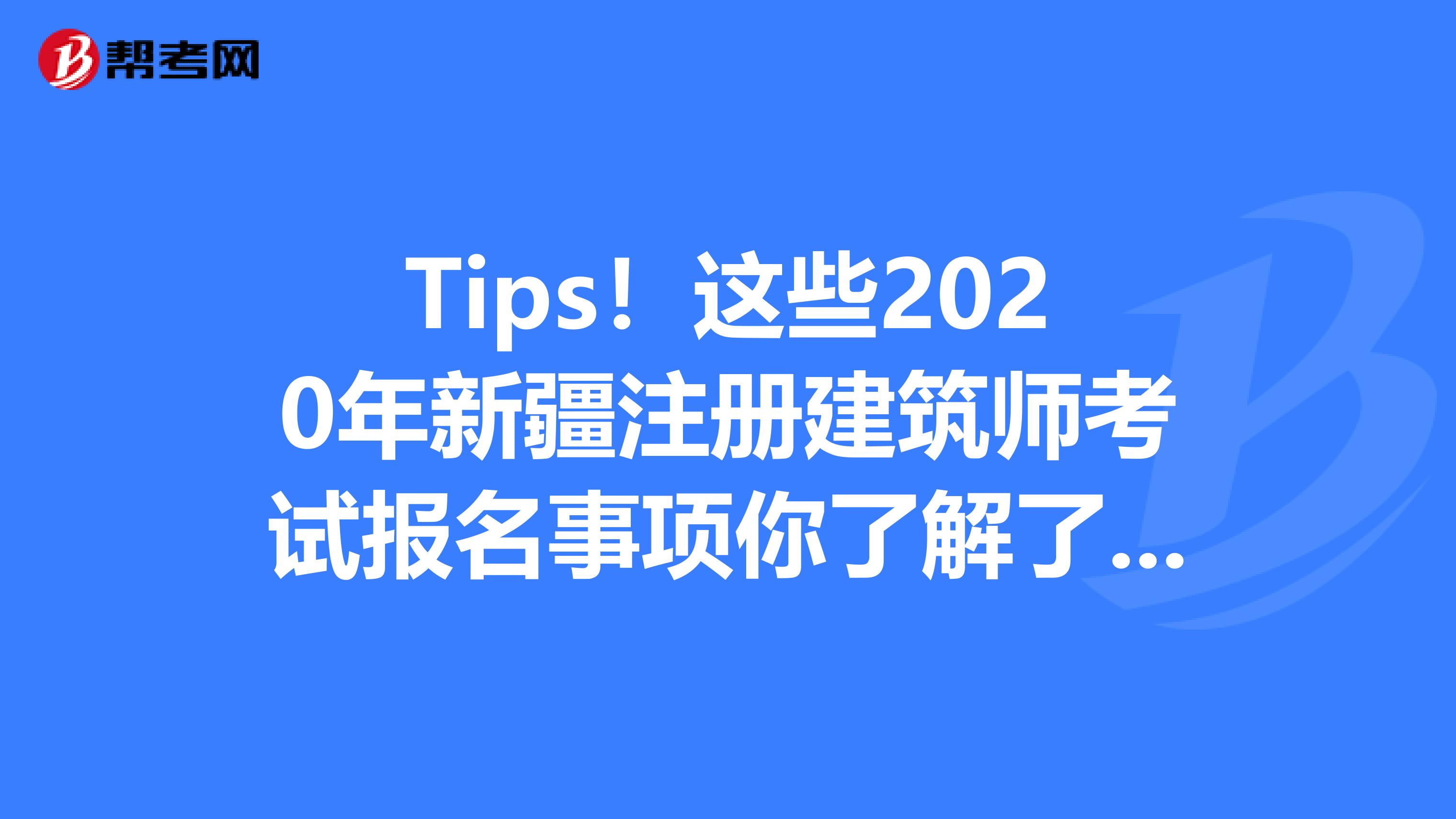 Tips！这些2020年新疆注册建筑师考试报名事项你了解了吗？