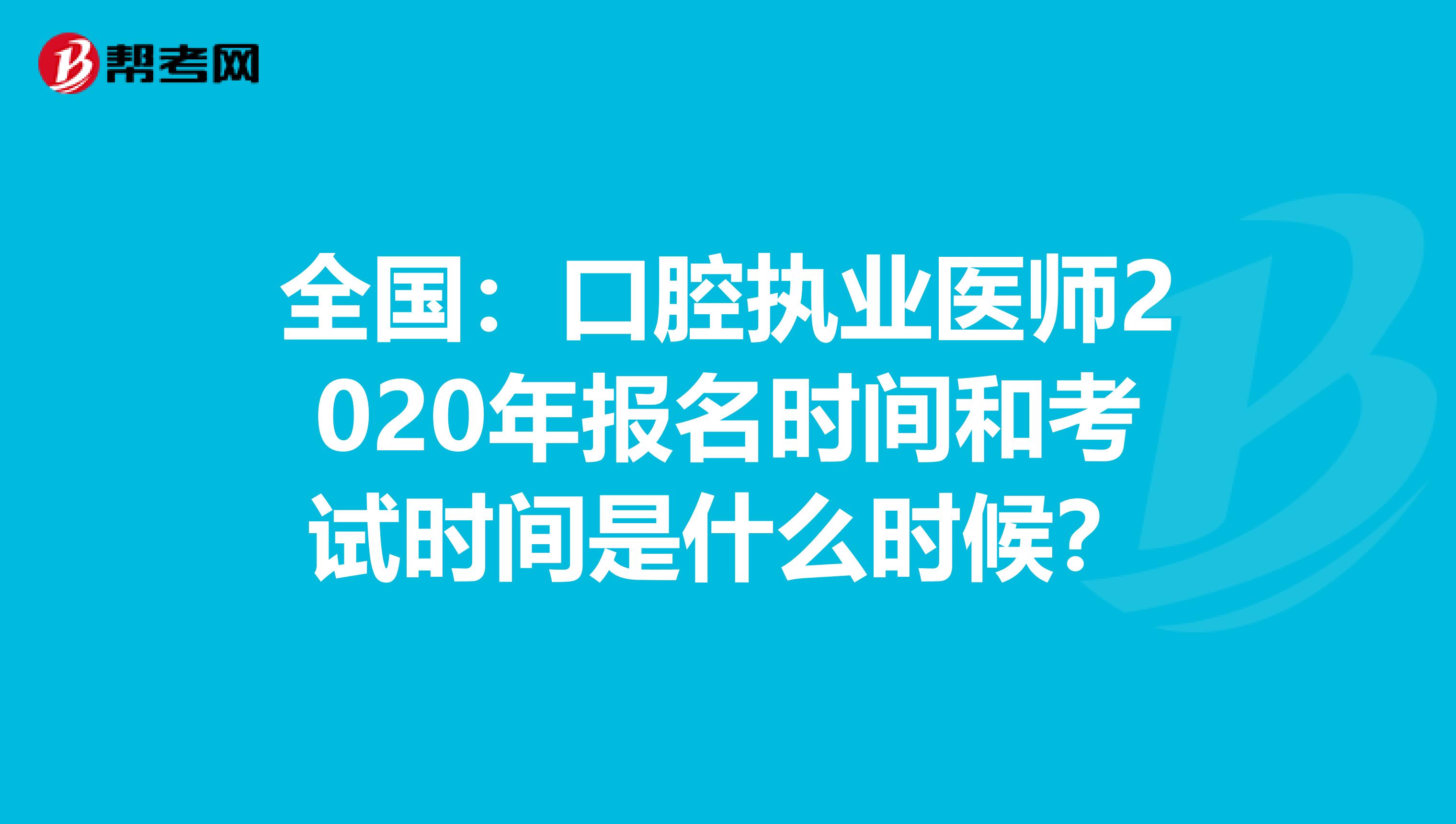 全国：口腔执业医师2020年报名时间和考试时间是什么时候？