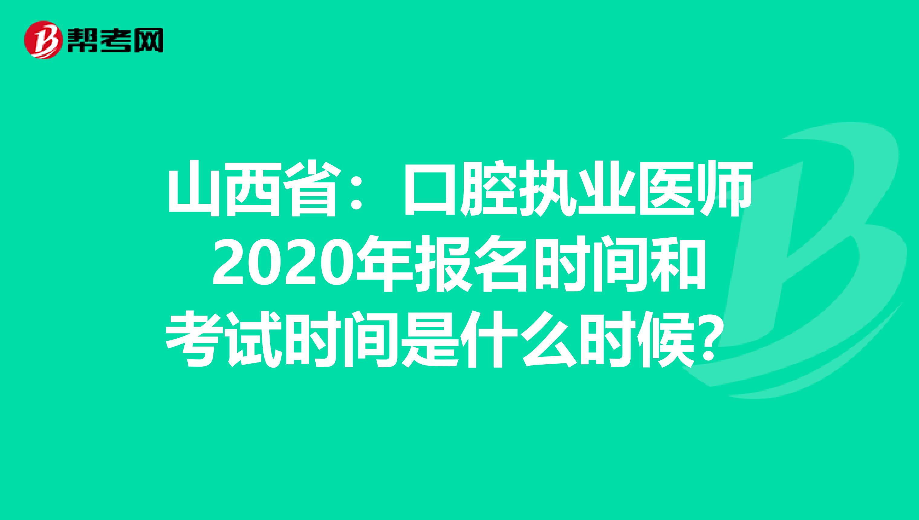 山西省：口腔执业医师2020年报名时间和考试时间是什么时候？