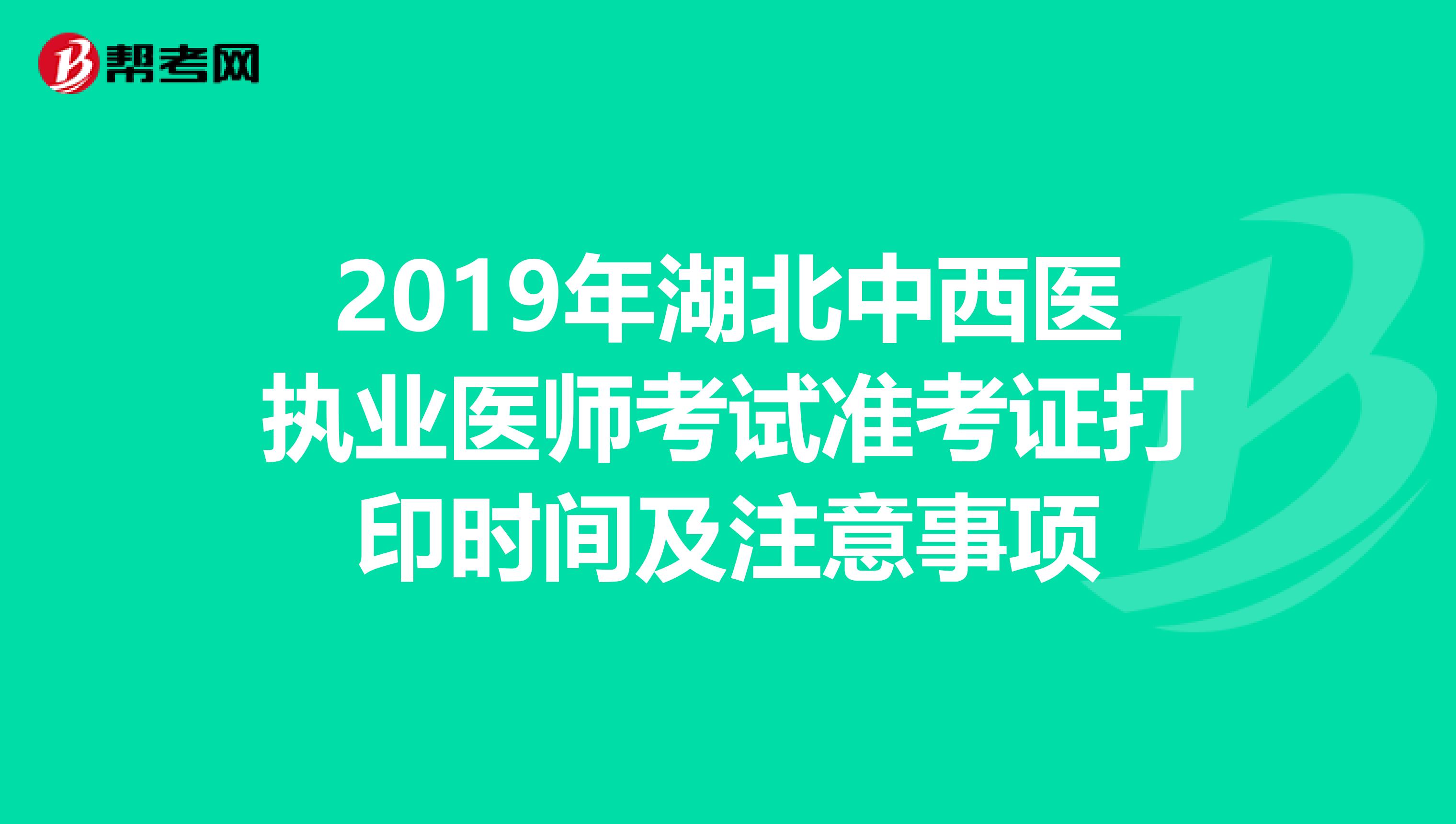 2019年湖北中西医执业医师考试准考证打印时间及注意事项