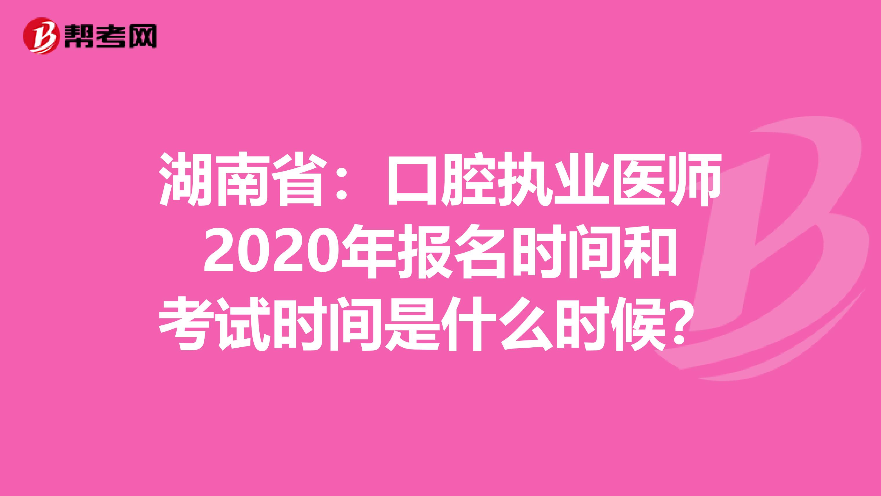 湖南省：口腔执业医师2020年报名时间和考试时间是什么时候？