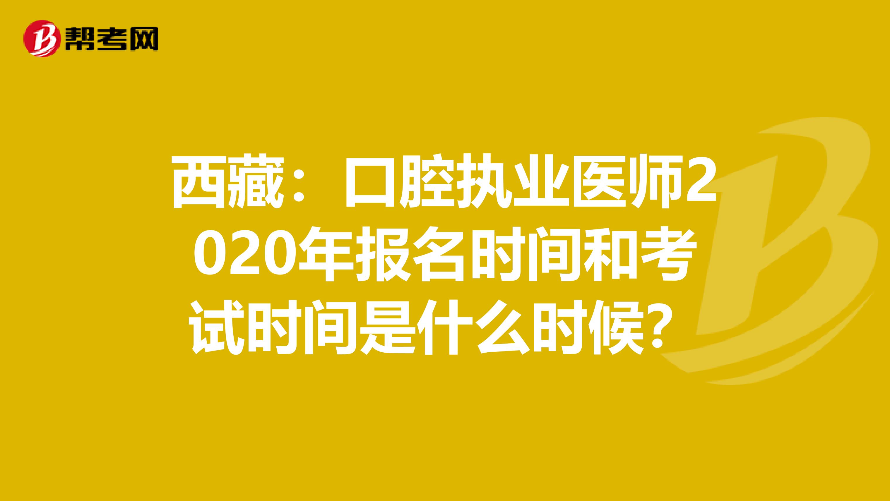 西藏：口腔執業醫師2020年報名時間和考試時間是什么時候？
