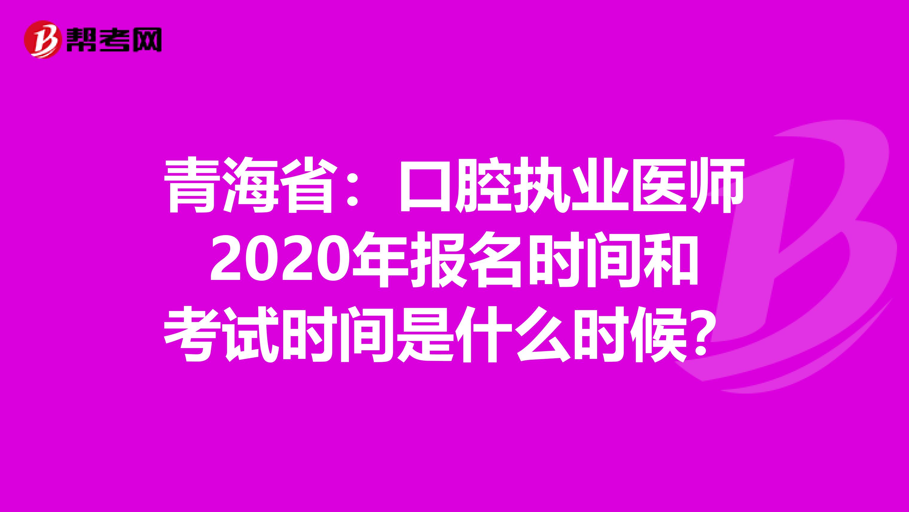 青海省：口腔执业医师2020年报名时间和考试时间是什么时候？