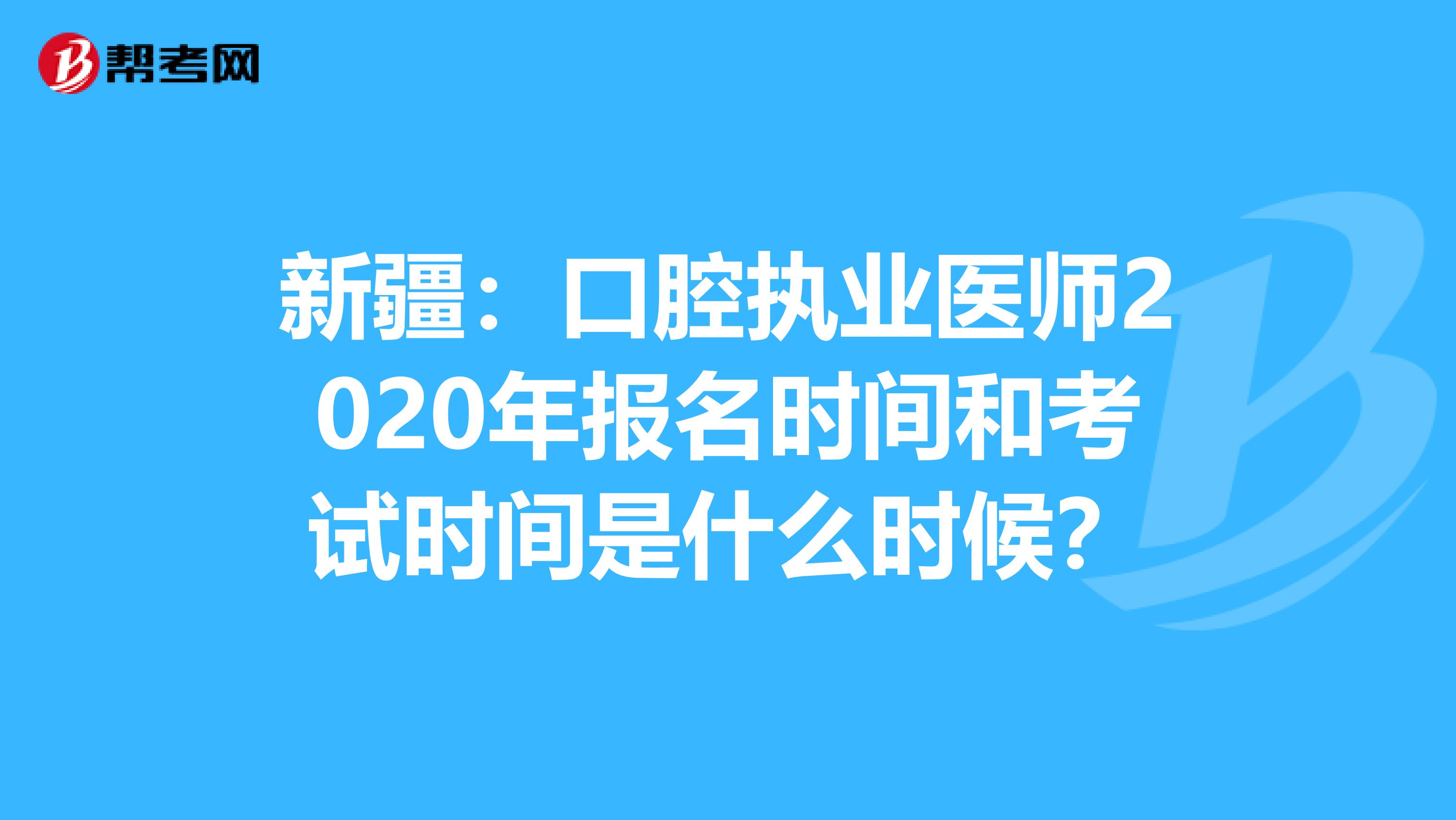 新疆：口腔执业医师2020年报名时间和考试时间是什么时候？