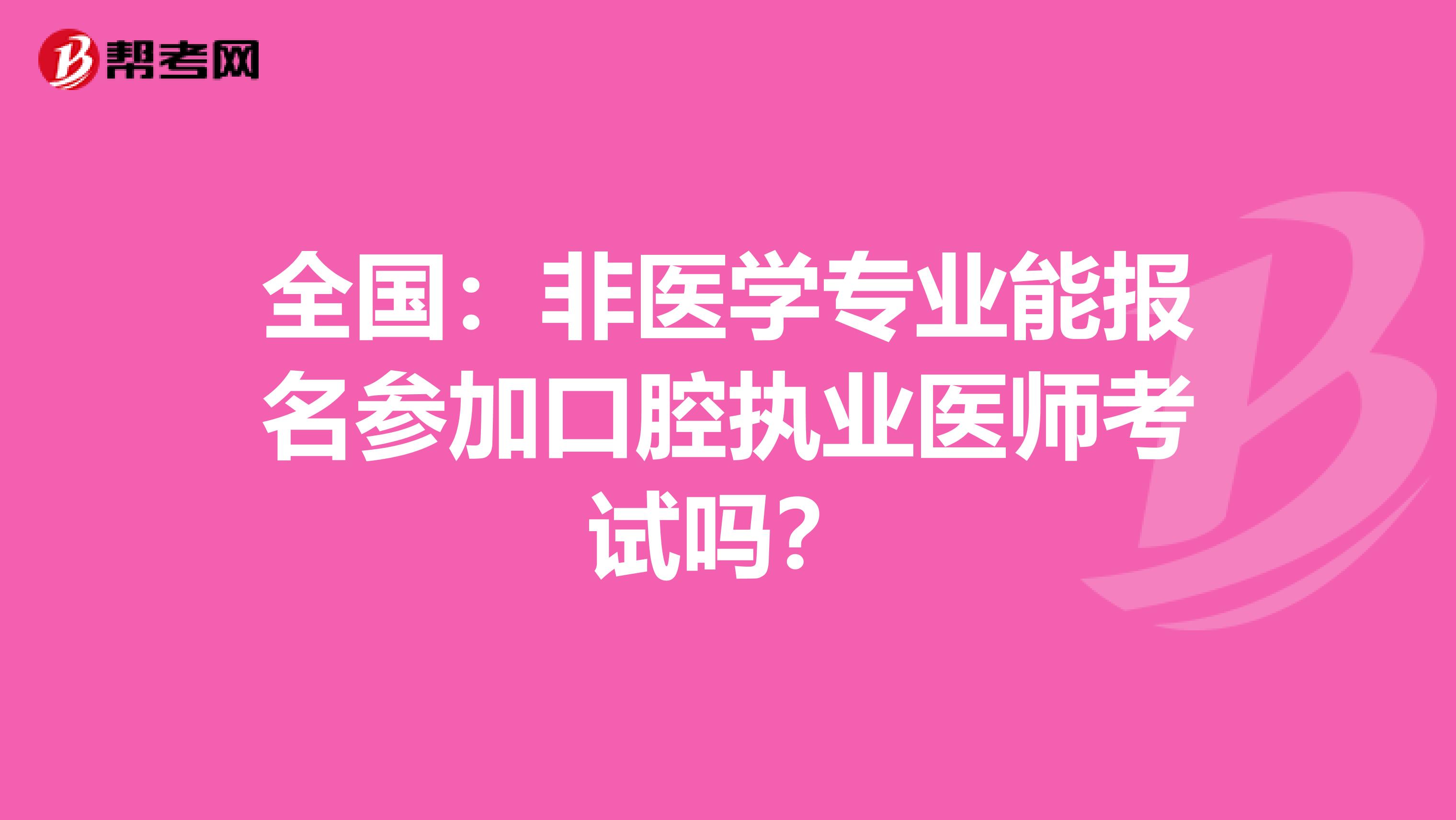 全国：非医学专业能报名参加口腔执业医师考试吗？