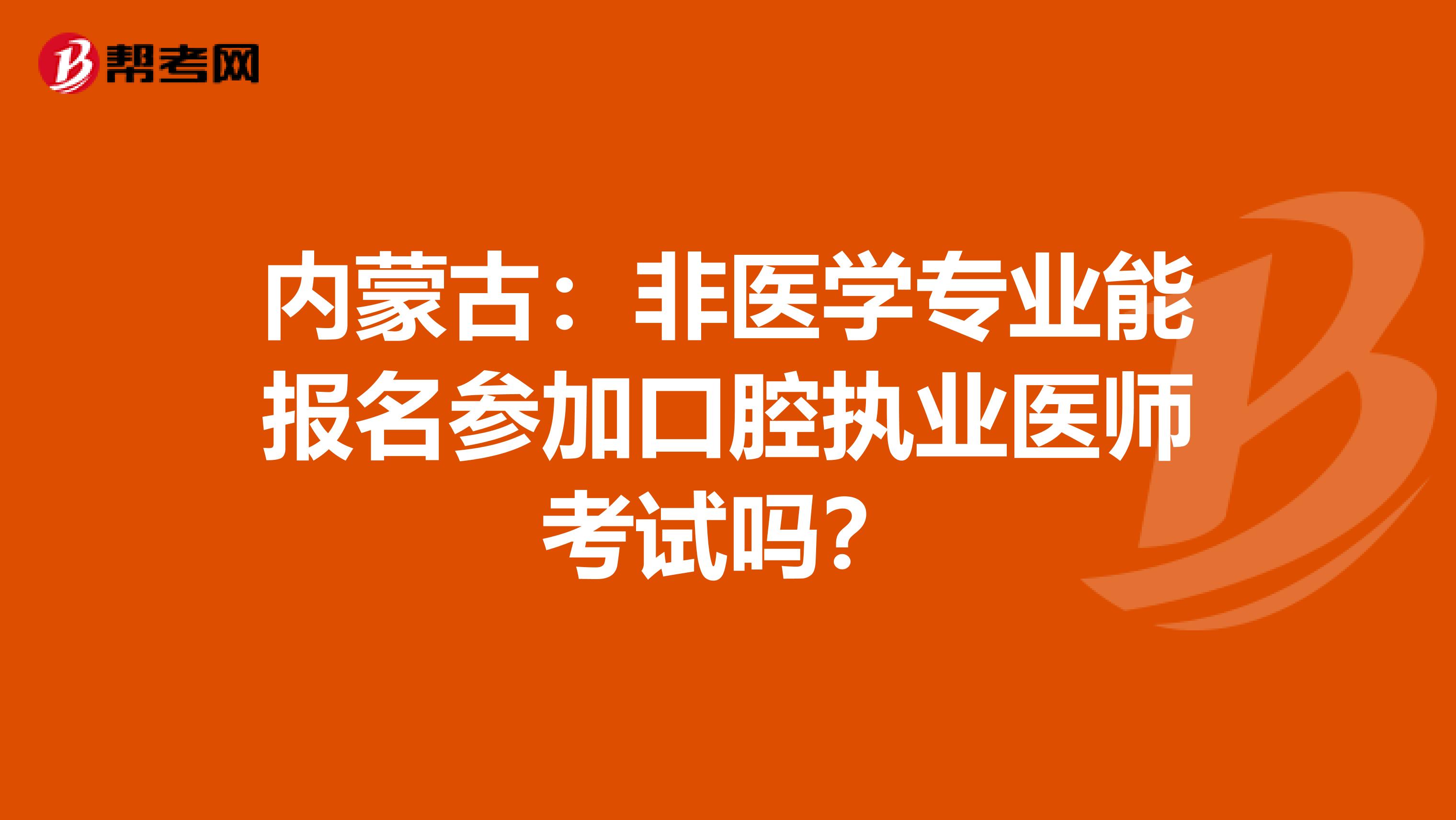 內蒙古：非醫學專業能報名參加口腔執業醫師考試嗎？