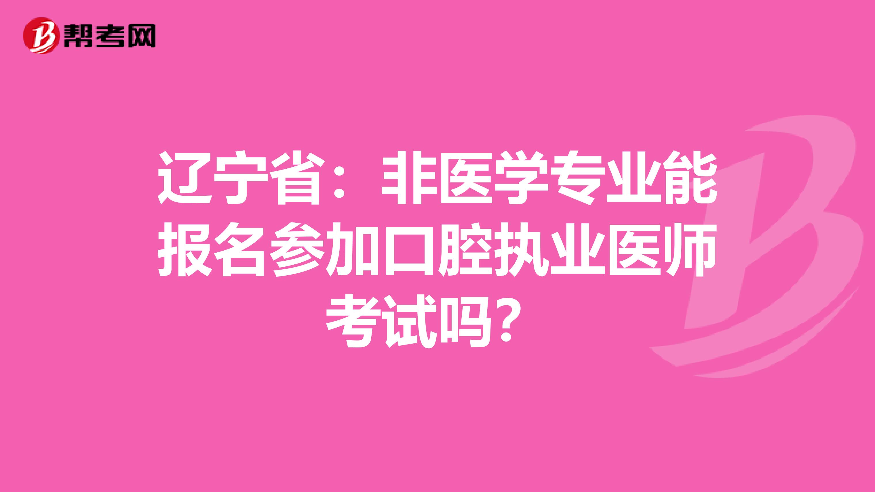 辽宁省：非医学专业能报名参加口腔执业医师考试吗？