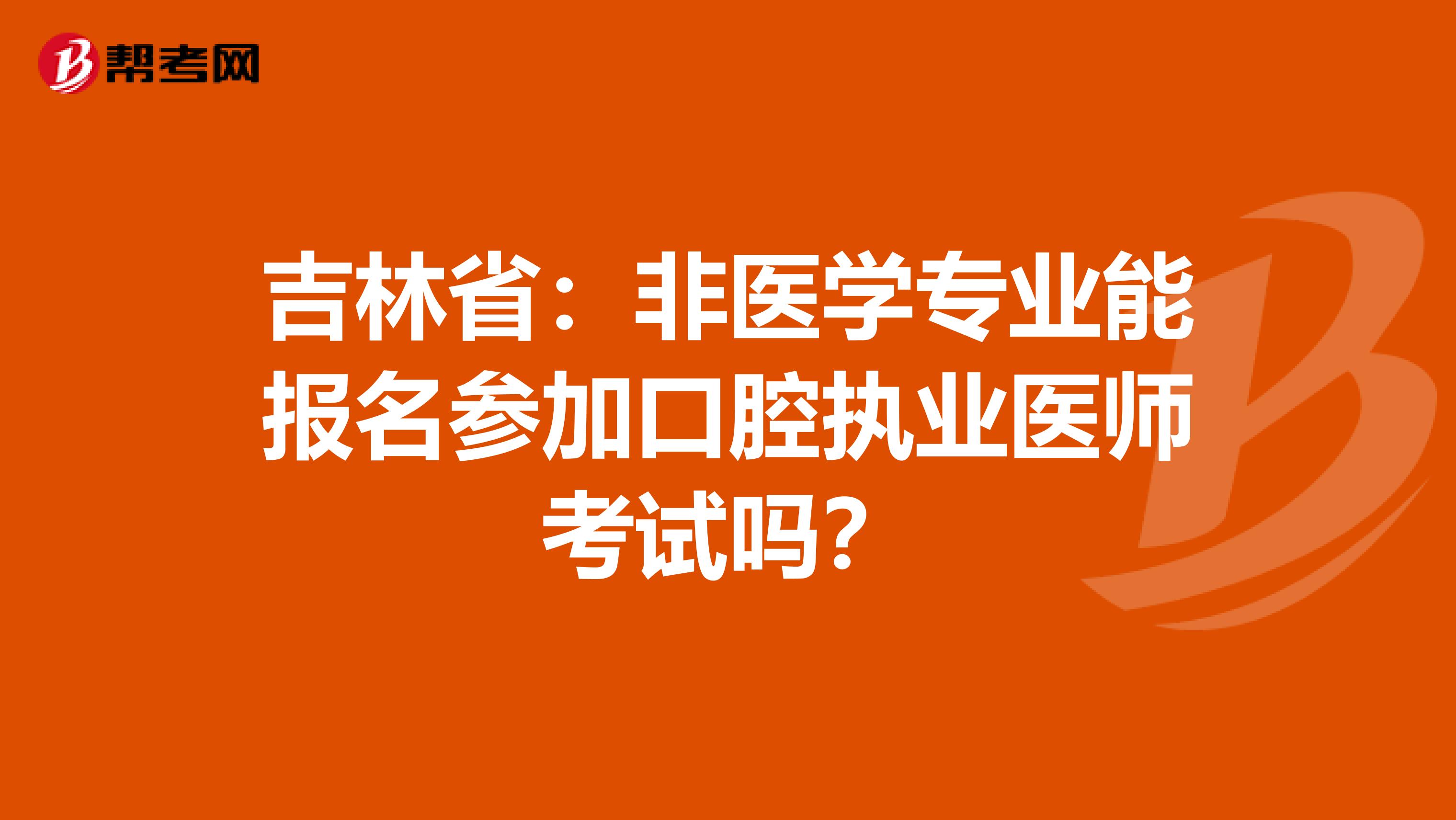 吉林省：非医学专业能报名参加口腔执业医师考试吗？