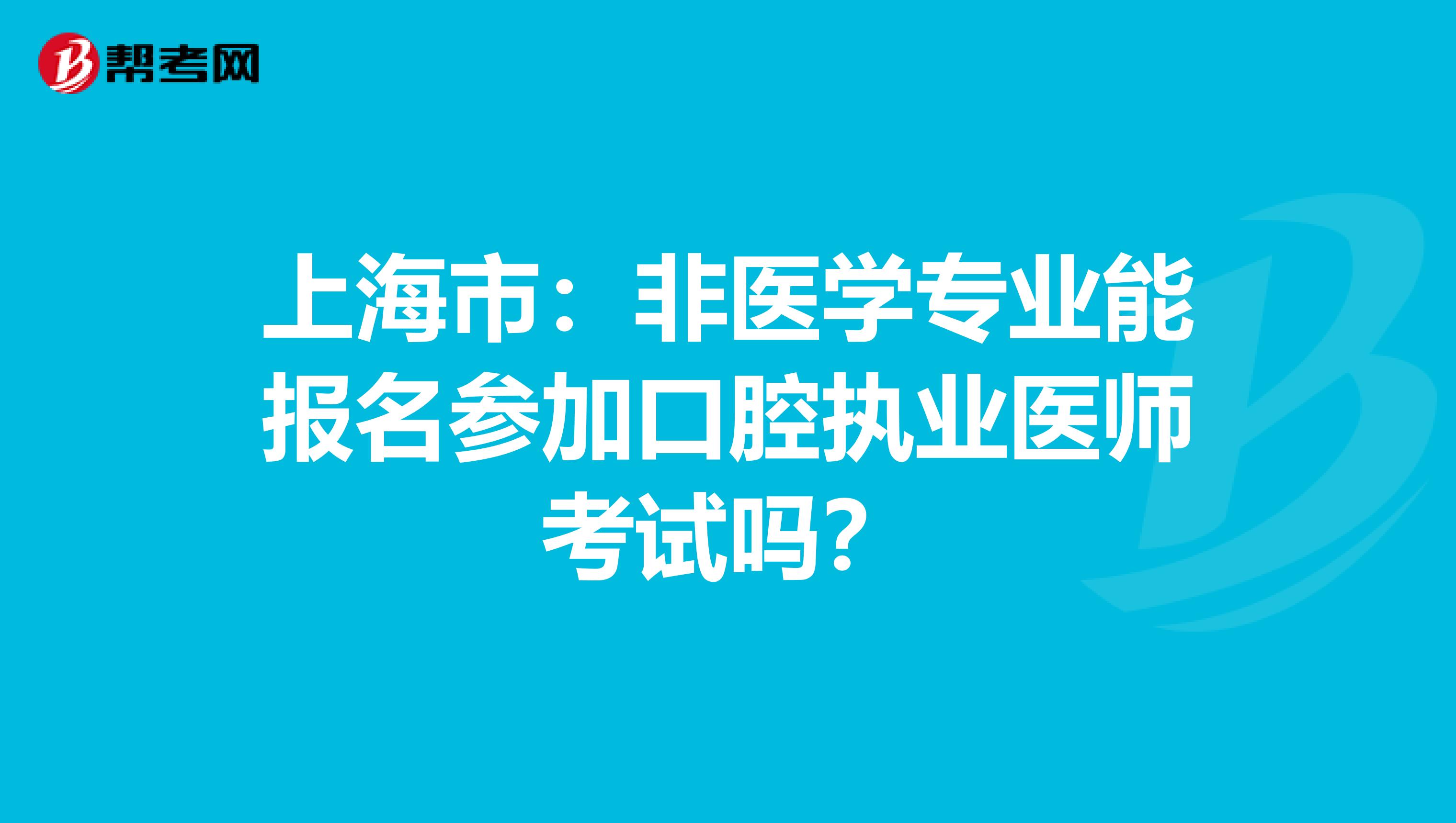 上海市：非医学专业能报名参加口腔执业医师考试吗？