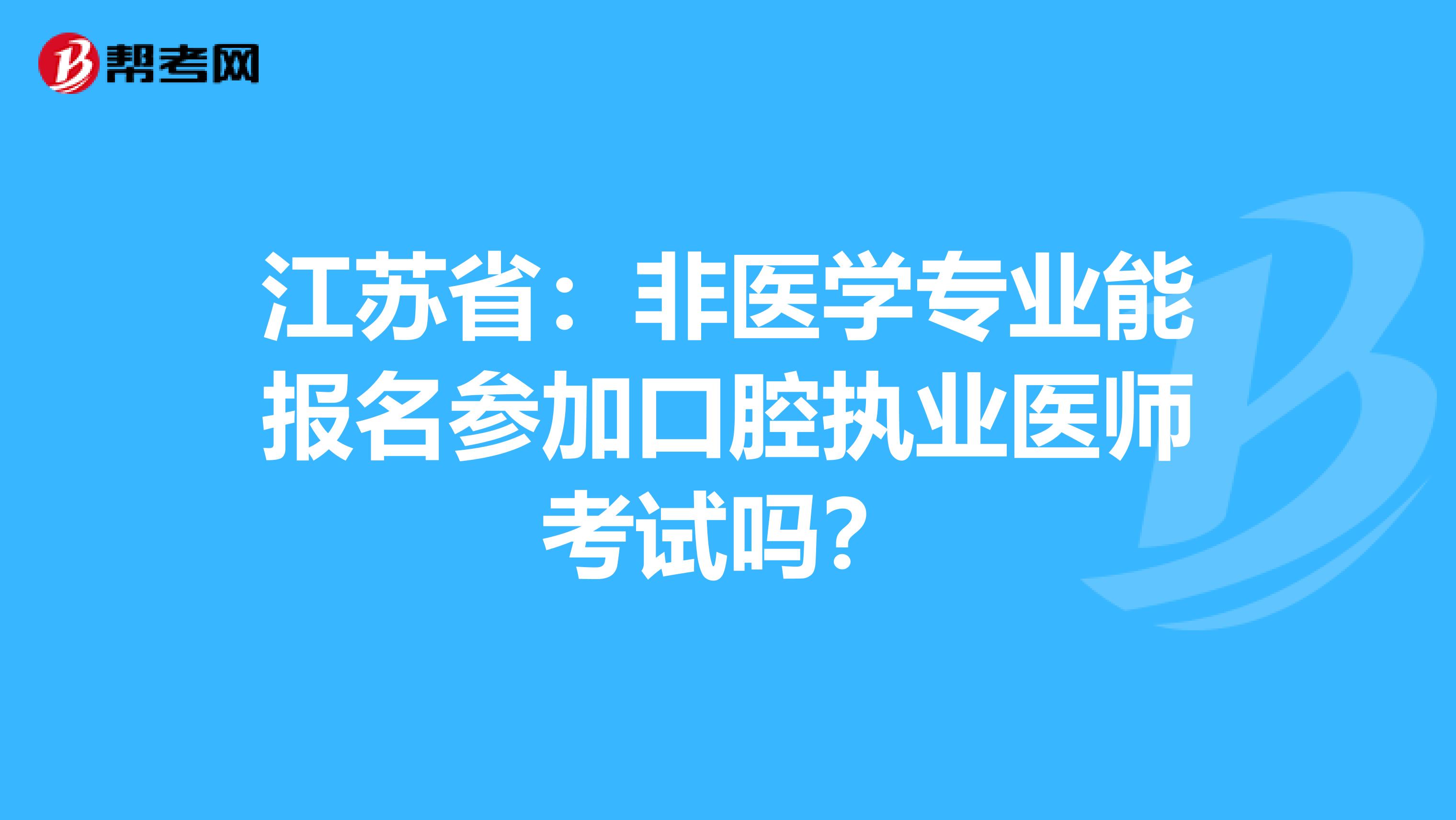 江苏省：非医学专业能报名参加口腔执业医师考试吗？