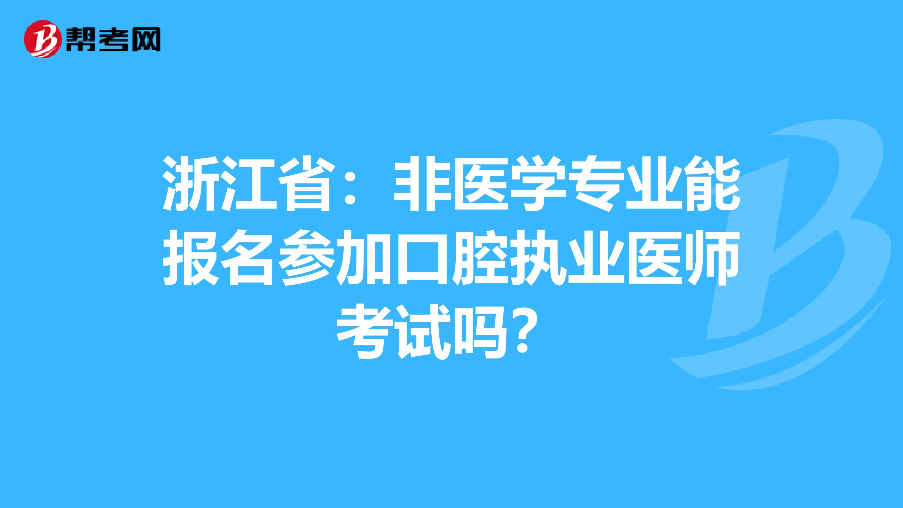 浙江省：非医学专业能报名参加口腔执业医师考试吗？