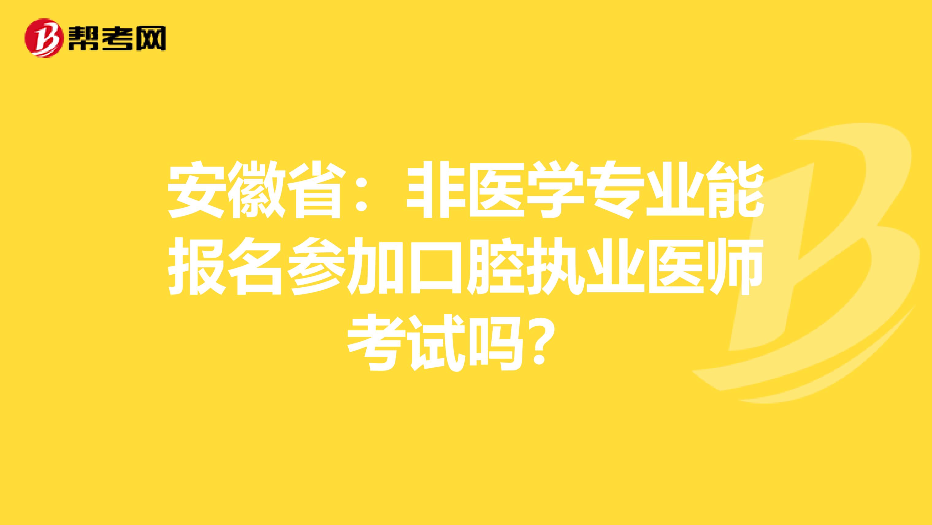 安徽省：非医学专业能报名参加口腔执业医师考试吗？