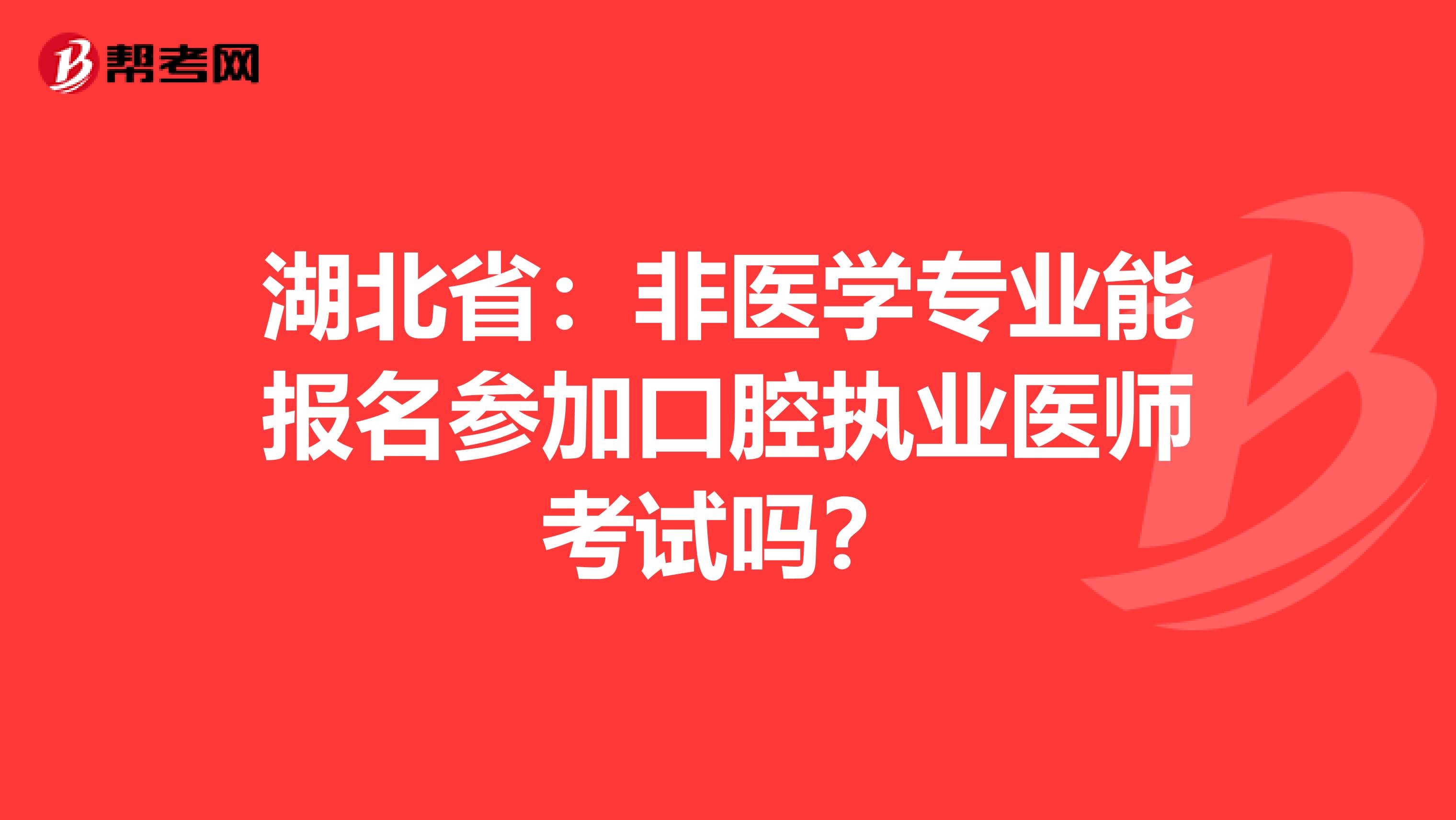 湖北省：非医学专业能报名参加口腔执业医师考试吗？