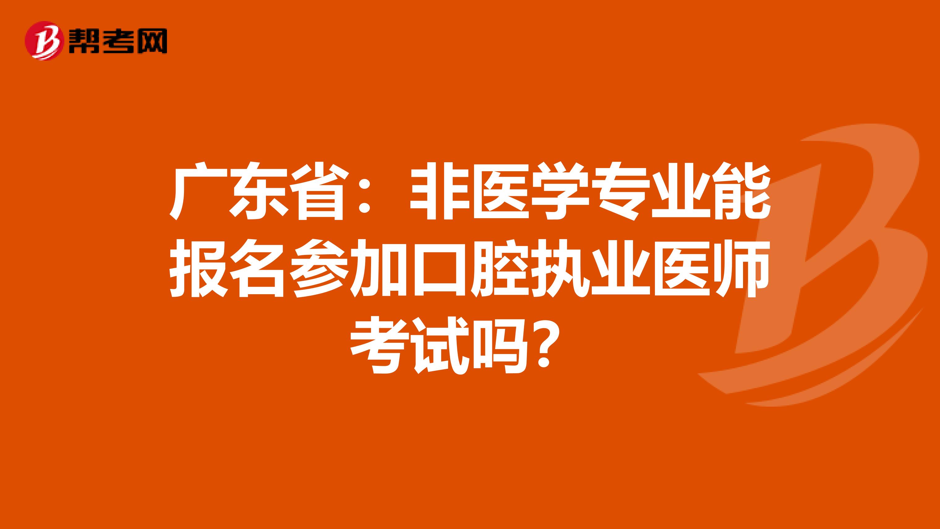 广东省：非医学专业能报名参加口腔执业医师考试吗？
