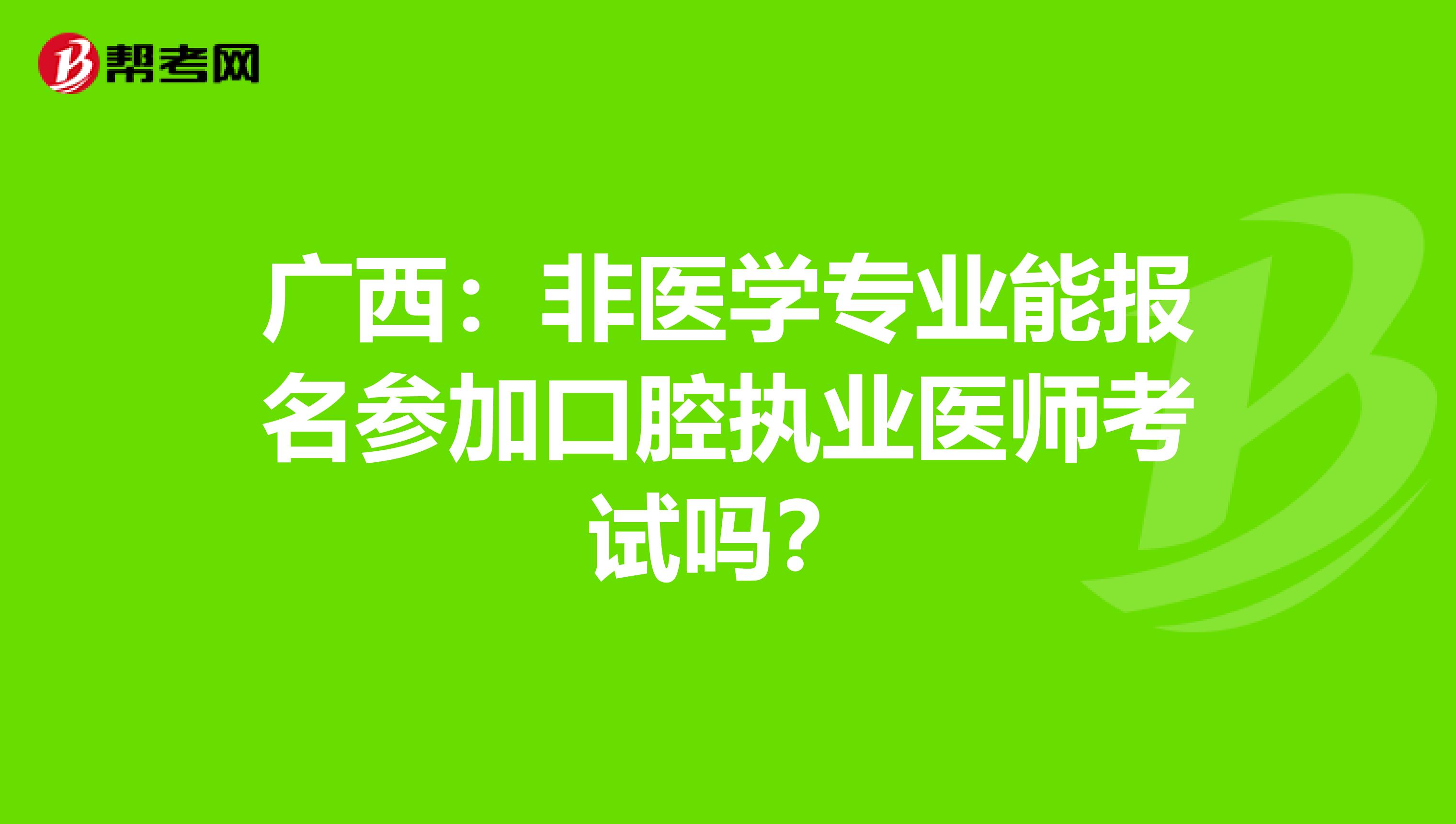 广西：非医学专业能报名参加口腔执业医师考试吗？