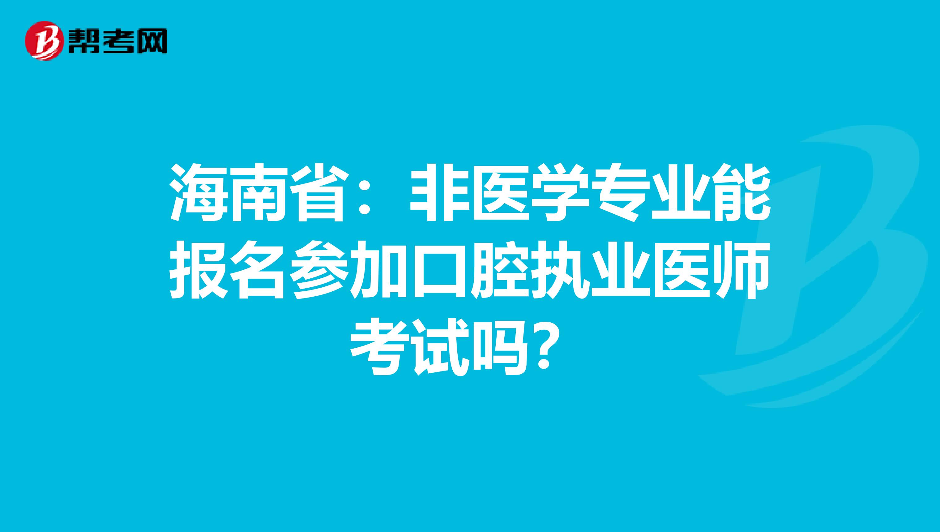 海南省：非医学专业能报名参加口腔执业医师考试吗？