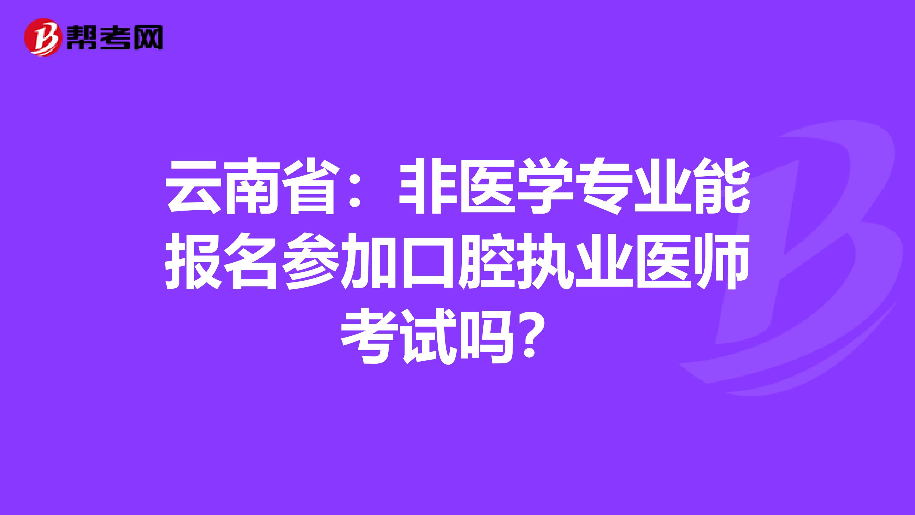 云南省：非医学专业能报名参加口腔执业医师考试吗？