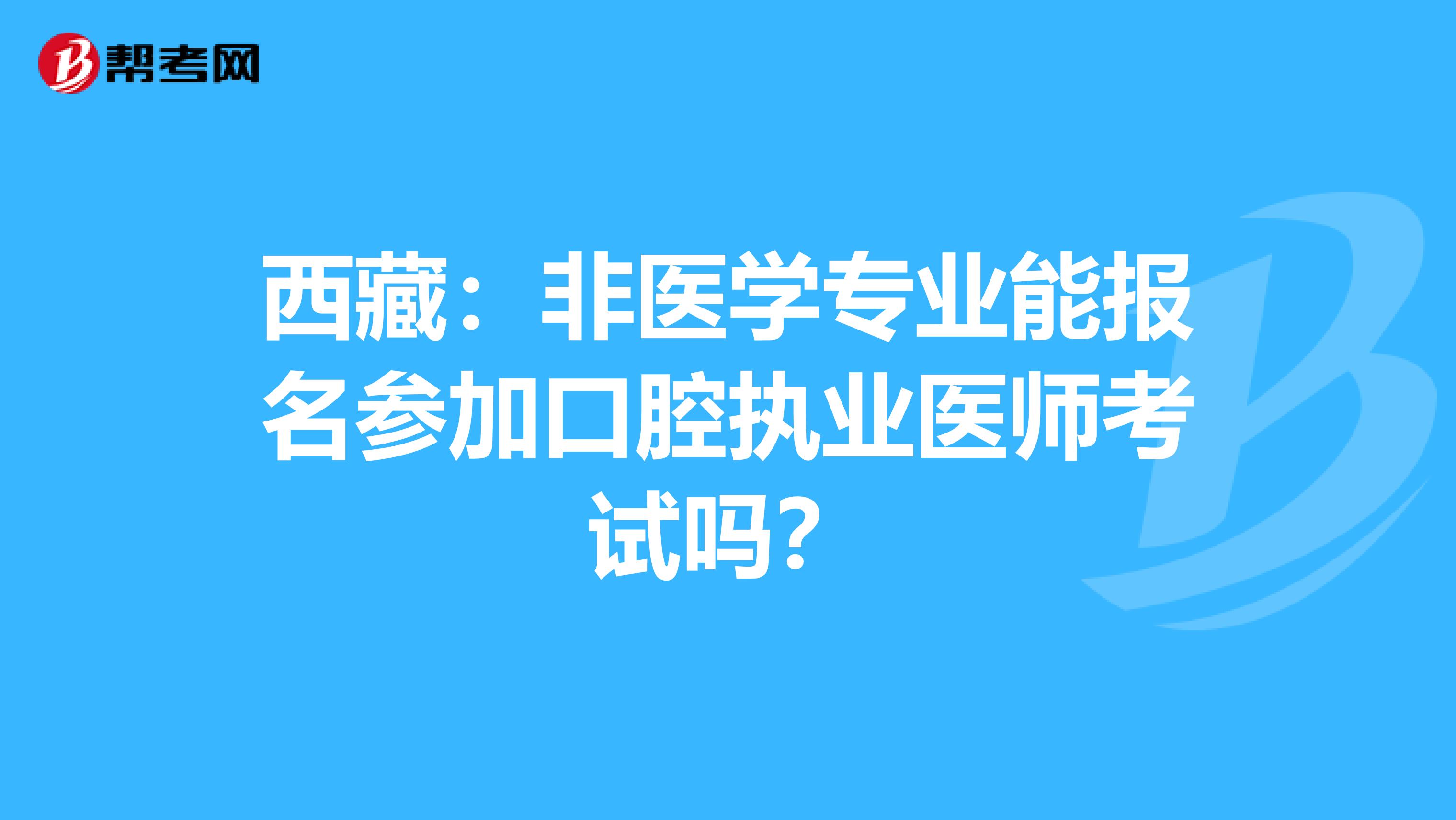 西藏：非医学专业能报名参加口腔执业医师考试吗？