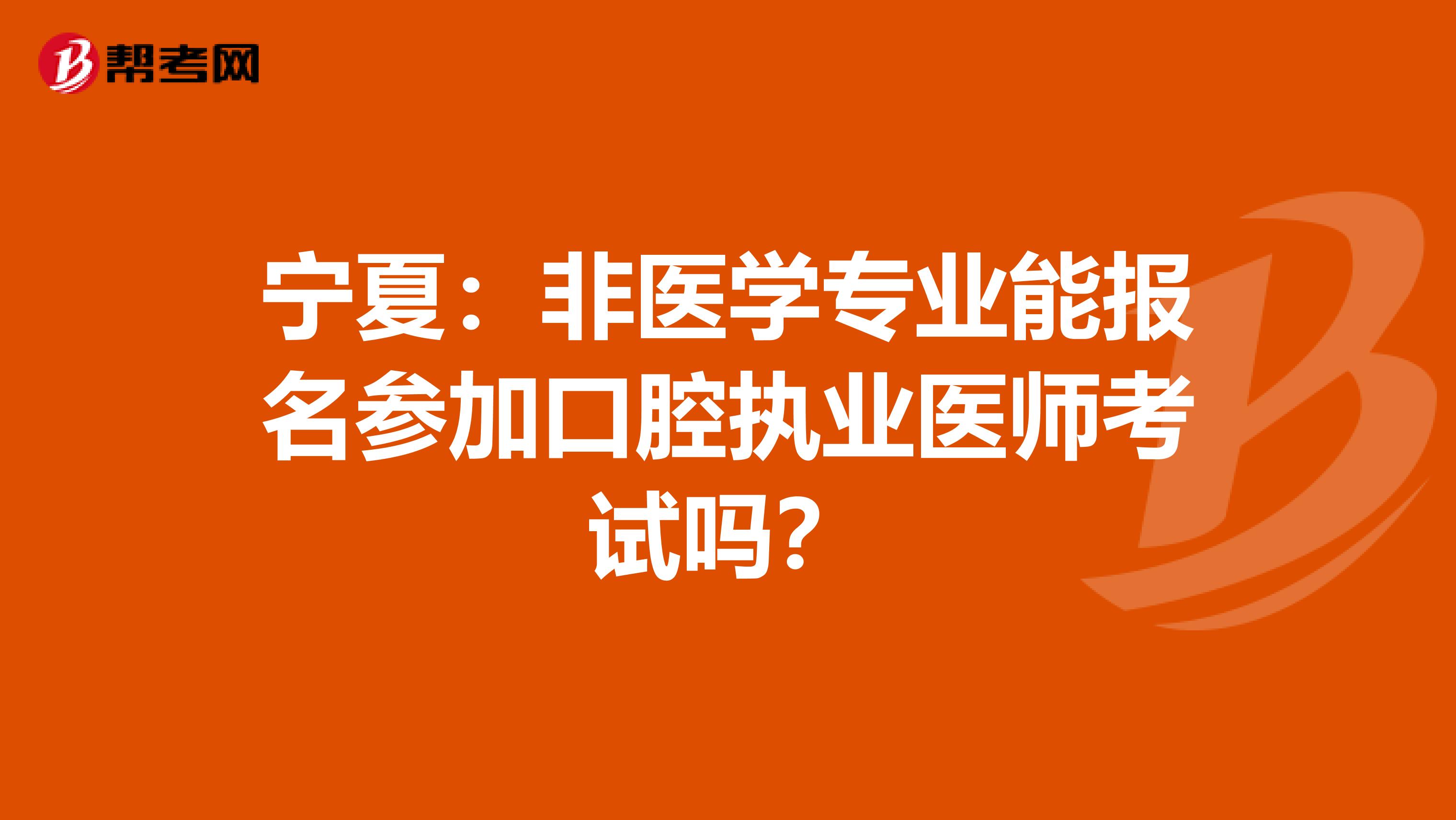 宁夏：非医学专业能报名参加口腔执业医师考试吗？