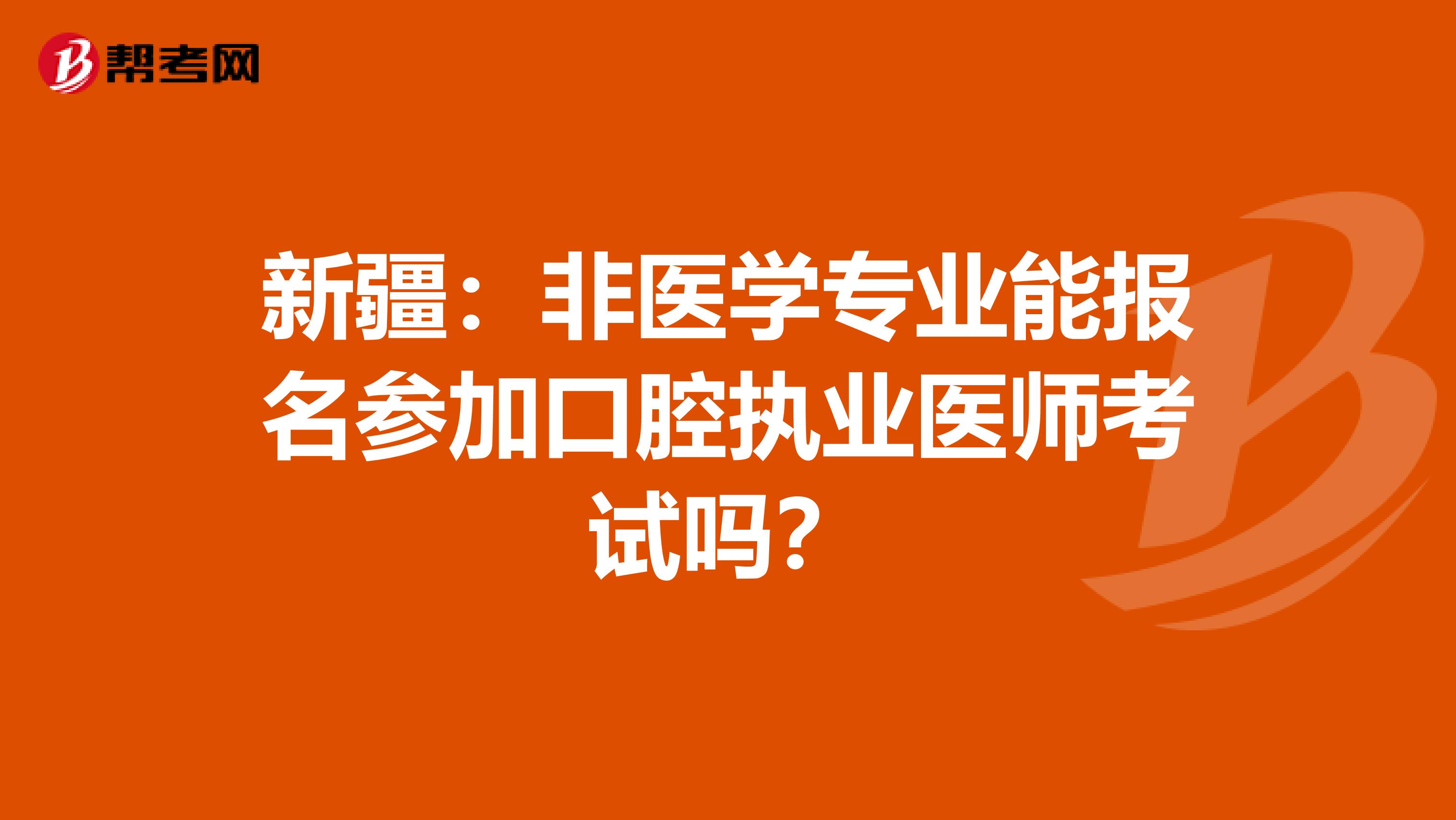 新疆：非医学专业能报名参加口腔执业医师考试吗？