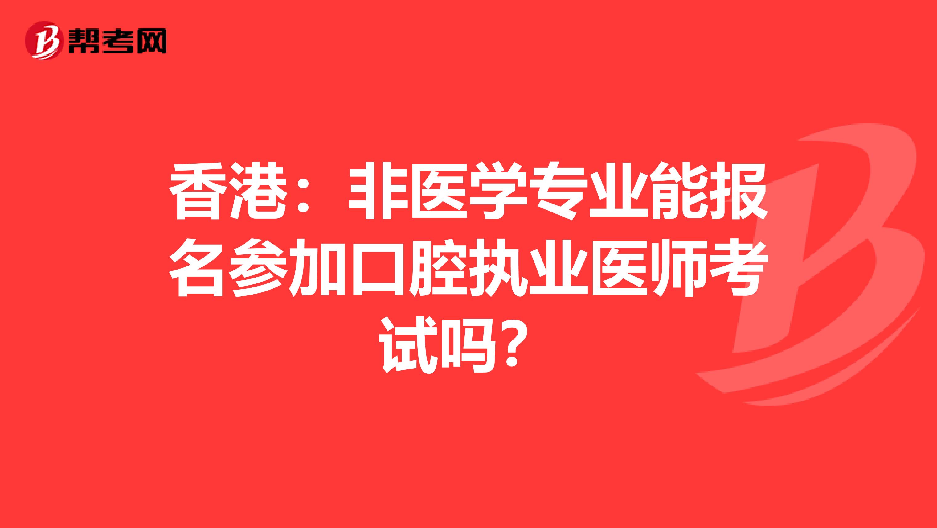 香港：非医学专业能报名参加口腔执业医师考试吗？