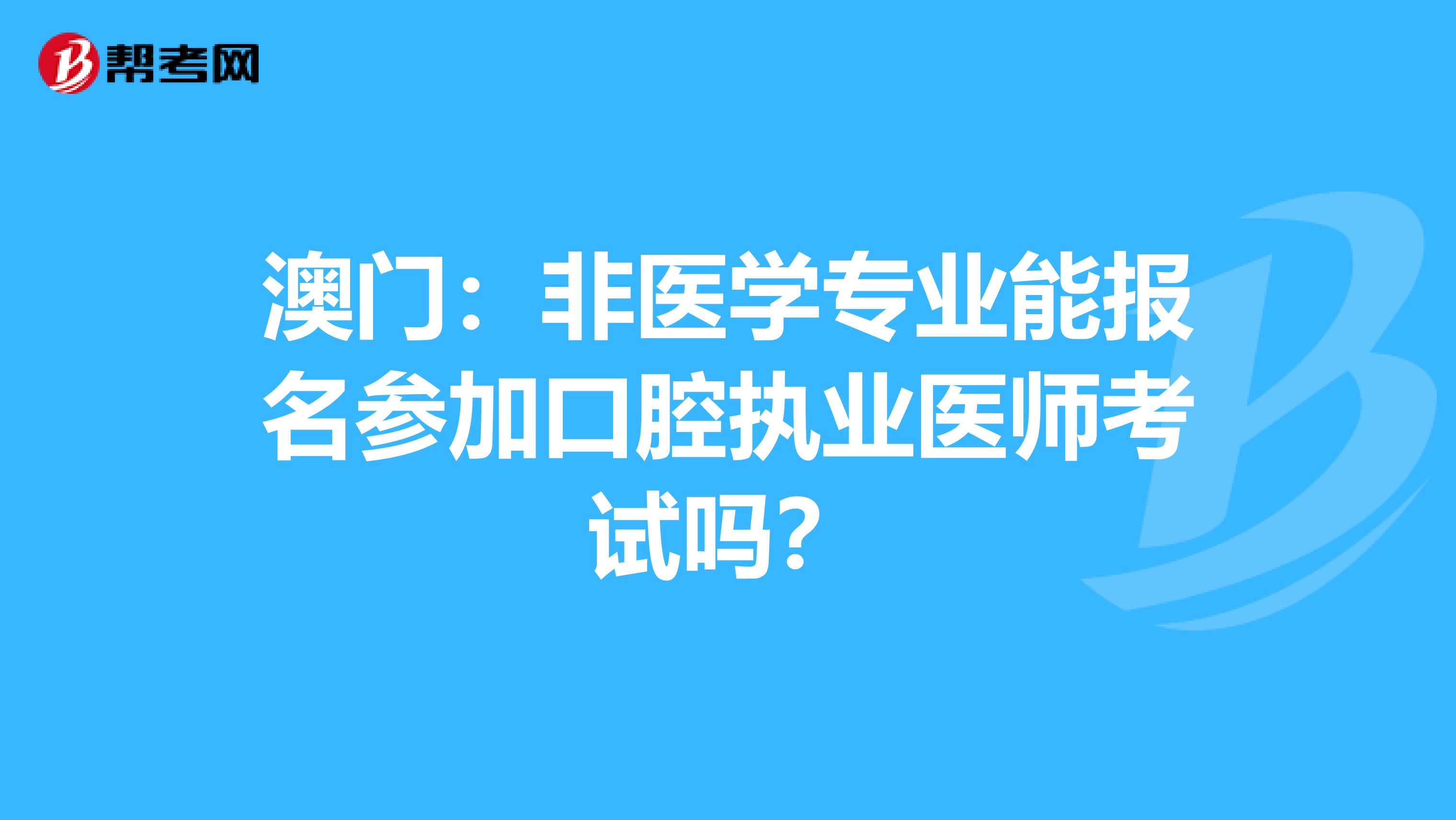 澳门：非医学专业能报名参加口腔执业医师考试吗？