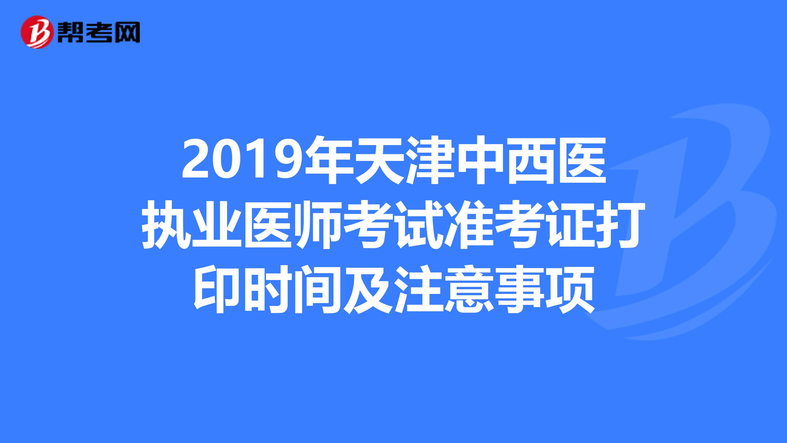 2019年天津中西医执业医师考试准考证打印时间及注意事项