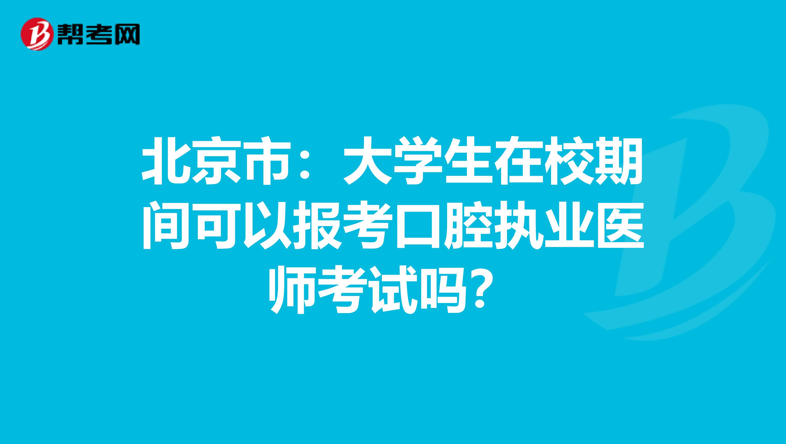 北京市：大学生在校期间可以报考口腔执业医师考试吗？