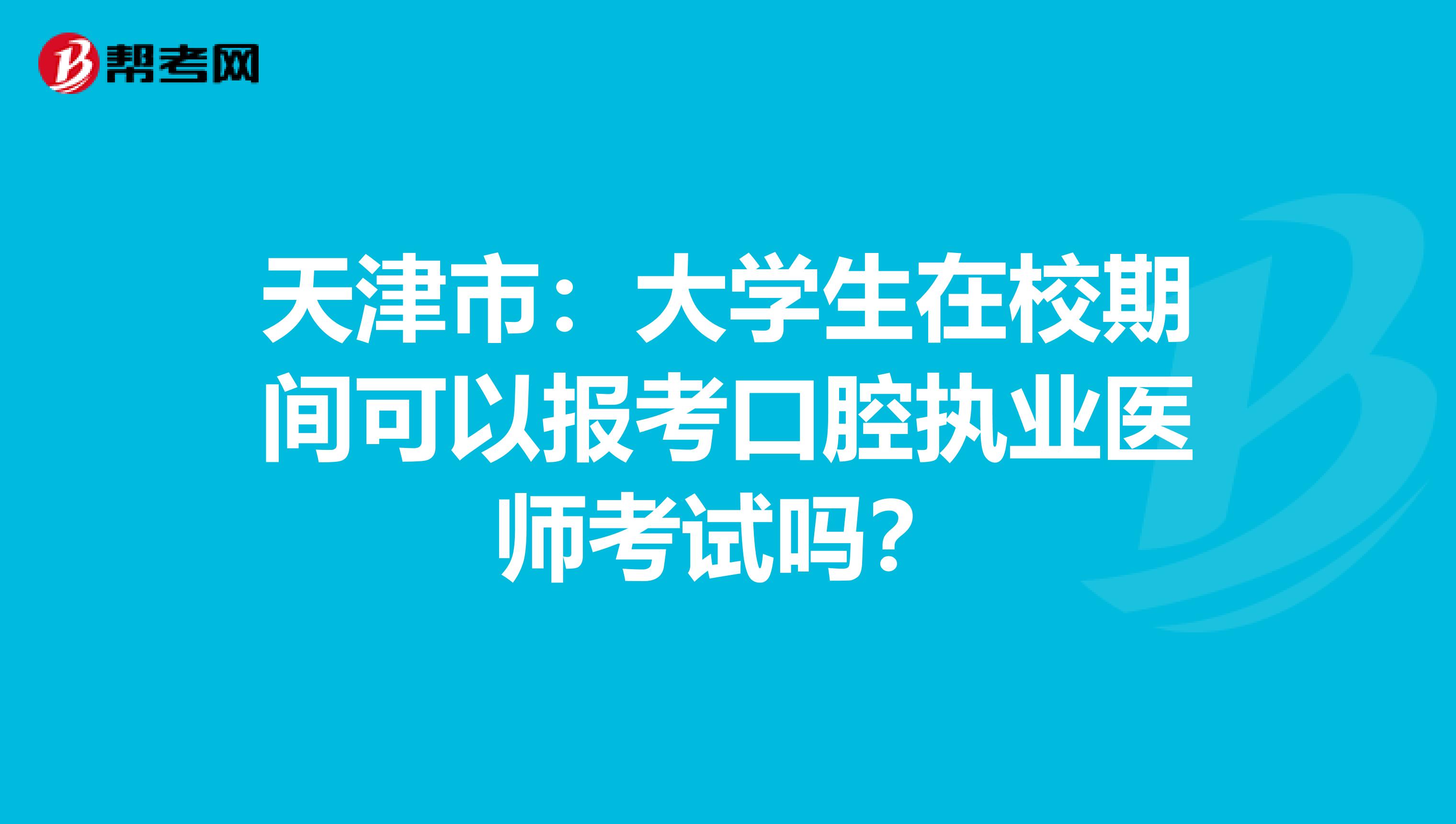 天津市：大学生在校期间可以报考口腔执业医师考试吗？