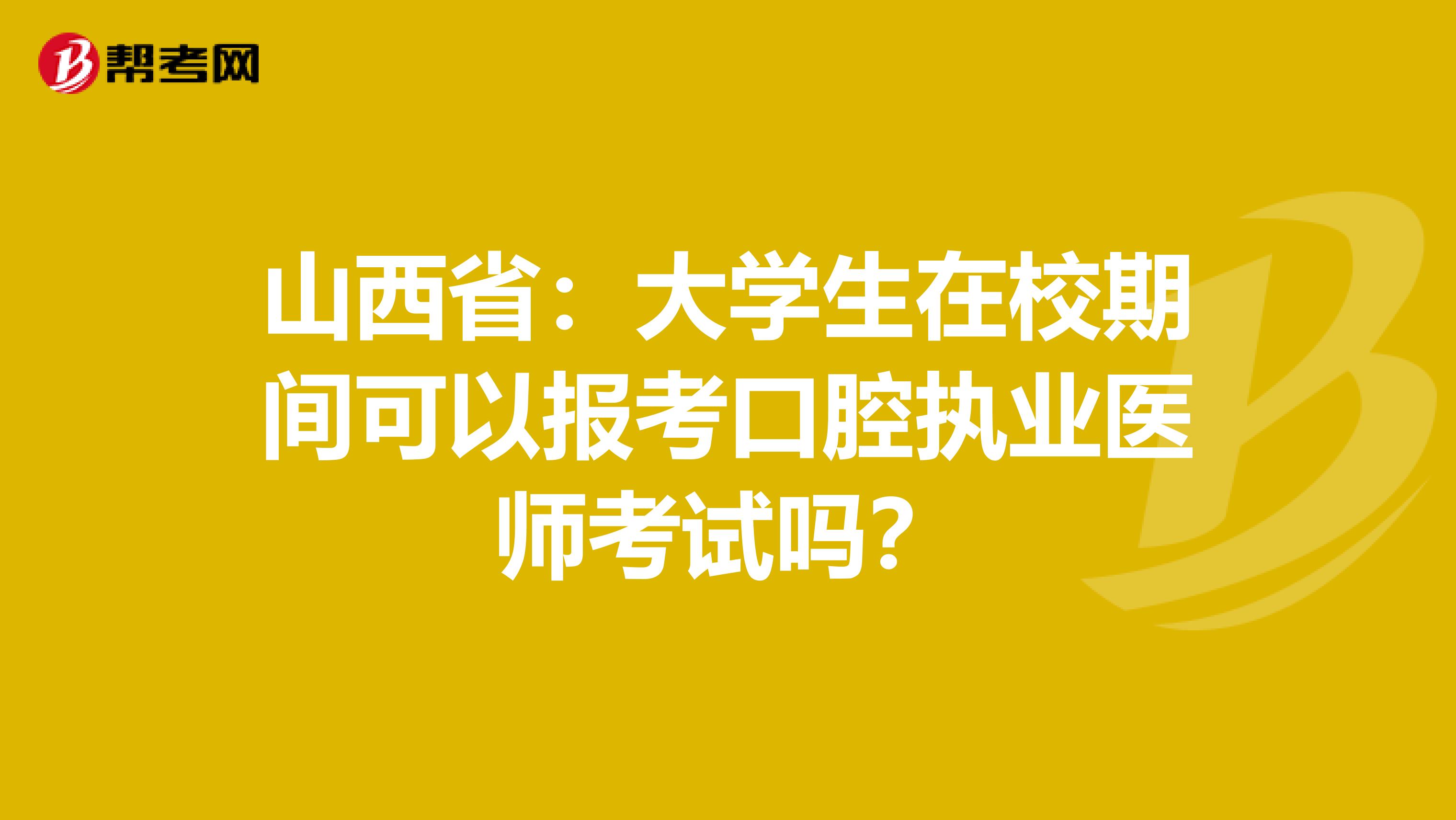 山西省：大学生在校期间可以报考口腔执业医师考试吗？